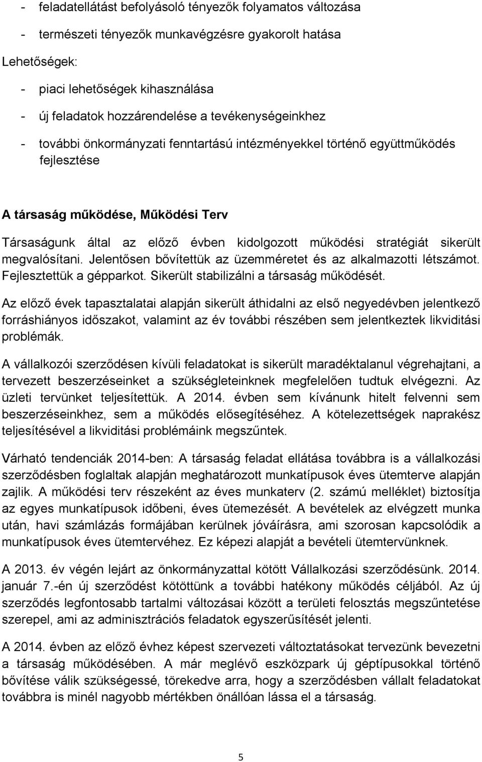 stratégiát sikerült megvalósítani. Jelentősen bővítettük az üzemméretet és az alkalmazotti létszámot. Fejlesztettük a gépparkot. Sikerült stabilizálni a társaság működését.