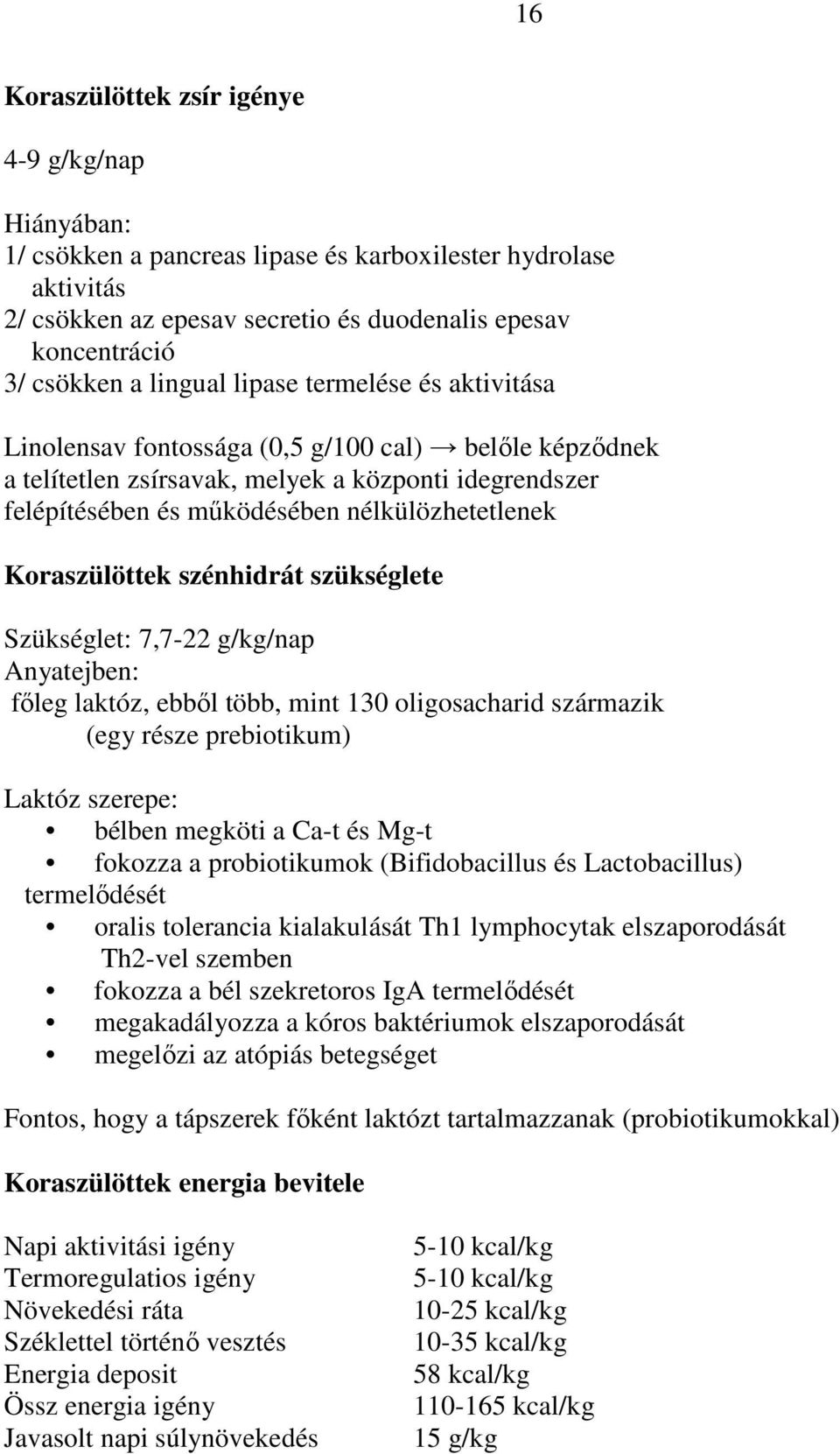 Koraszülöttek szénhidrát szükséglete Szükséglet: 7,7-22 g/kg/nap Anyatejben: fıleg laktóz, ebbıl több, mint 130 oligosacharid származik (egy része prebiotikum) Laktóz szerepe: bélben megköti a Ca-t