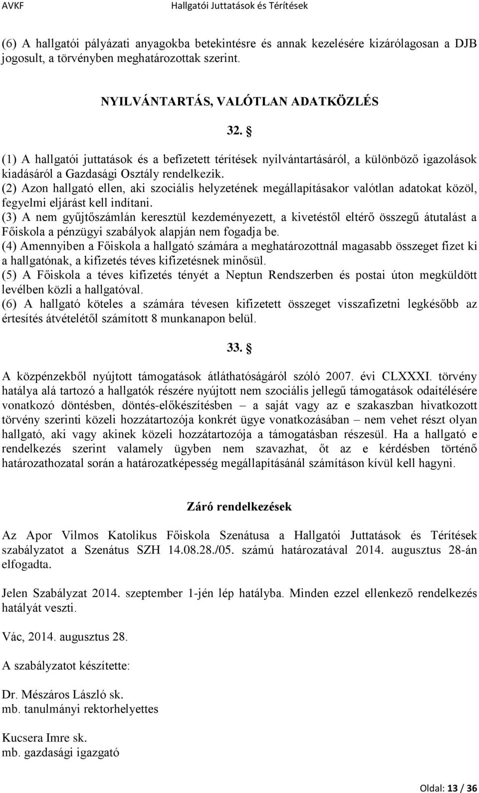 (2) Azon hallgató ellen, aki szociális helyzetének megállapításakor valótlan adatokat közöl, fegyelmi eljárást kell indítani.