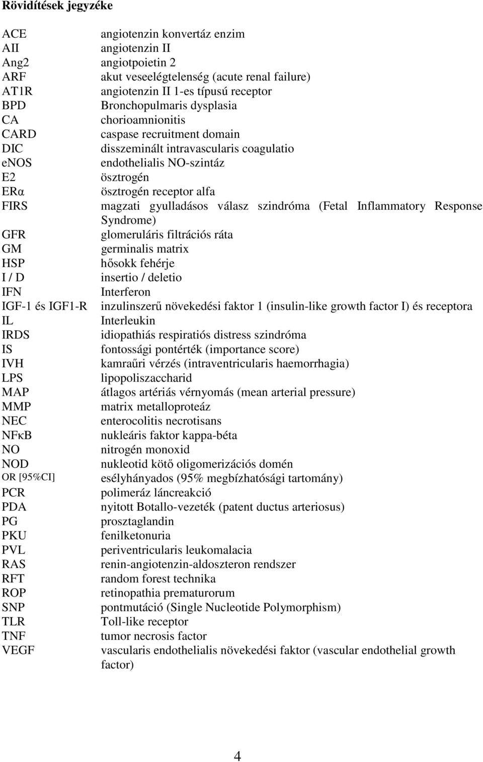 magzati gyulladásos válasz szindróma (Fetal Inflammatory Response Syndrome) GFR glomeruláris filtrációs ráta GM germinalis matrix HSP hısokk fehérje I / D insertio / deletio IFN Interferon IGF-1 és
