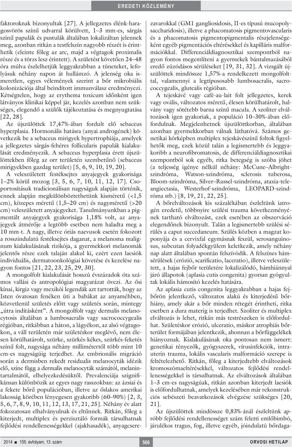 (eleinte főleg az arc, majd a végtagok proximalis része és a törzs lesz érintett). A születést követően 24 48 óra múlva észlelhetjük leggyakrabban a tüneteket, lefolyásuk néhány napon át hullámzó.