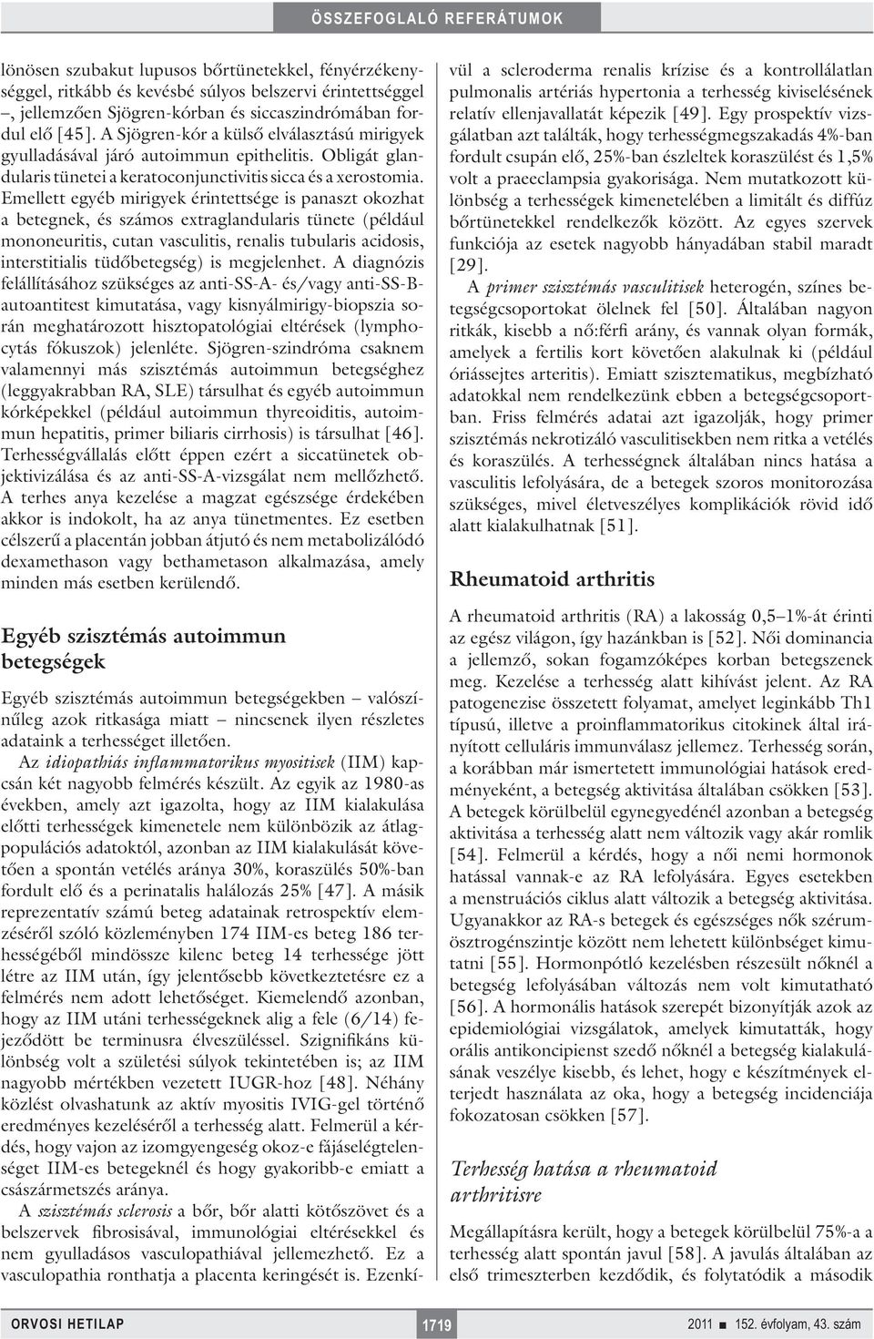 Emellett egyéb mirigyek érintettsége is panaszt okozhat a betegnek, és számos extraglandularis tünete (például mononeuritis, cutan vasculitis, renalis tubularis acidosis, interstitialis tüdőbetegség)