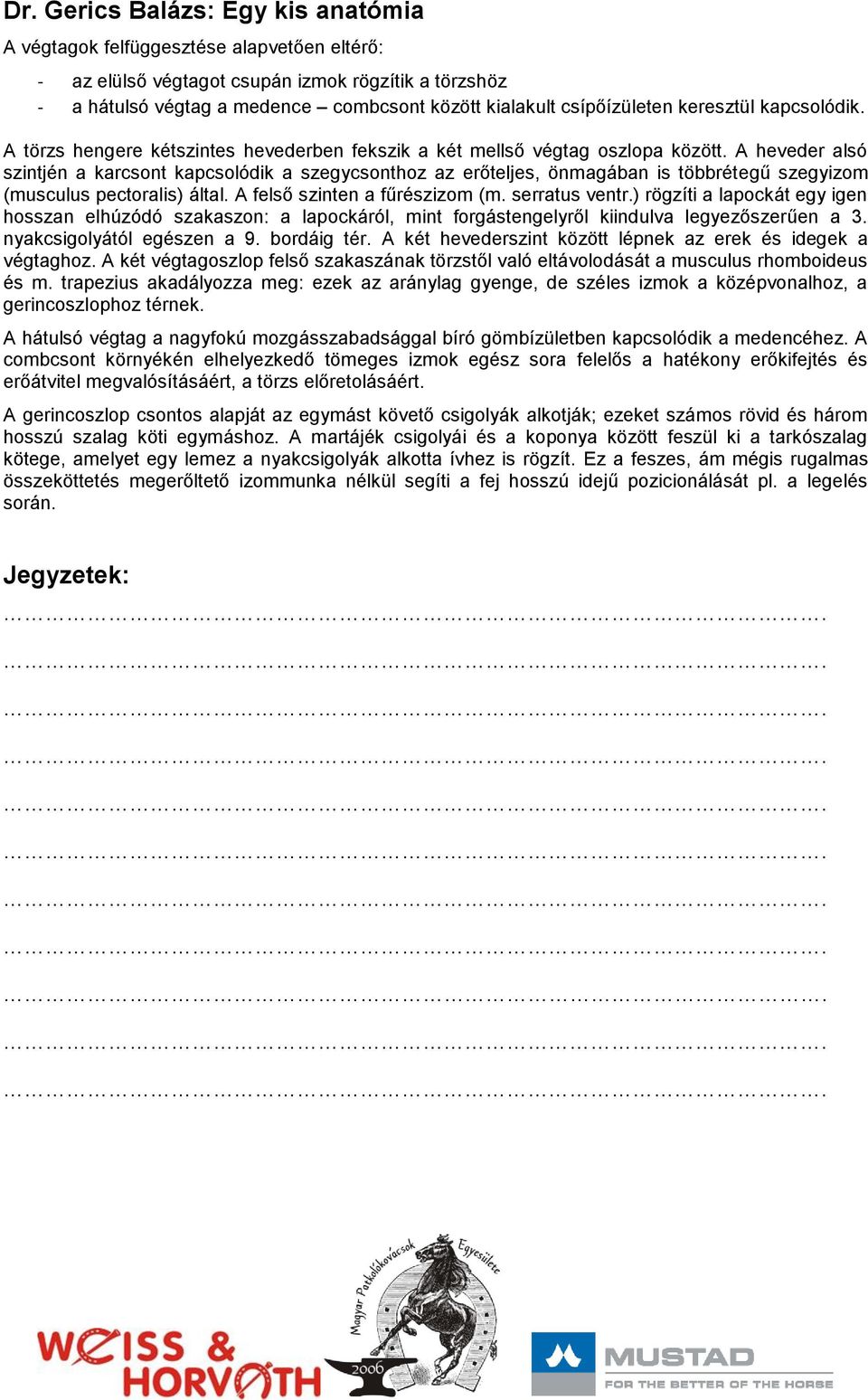 A heveder alsó szintjén a karcsont kapcsolódik a szegycsonthoz az erőteljes, önmagában is többrétegű szegyizom (musculus pectoralis) által. A felső szinten a fűrészizom (m. serratus ventr.