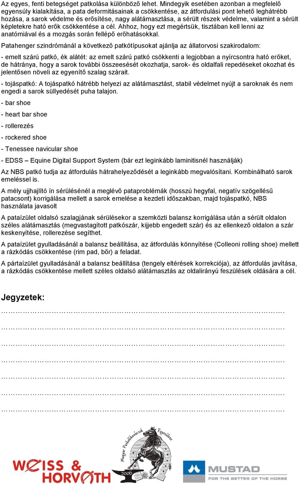 sérült részek védelme, valamint a sérült képletekre ható erők csökkentése a cél. Ahhoz, hogy ezt megértsük, tisztában kell lenni az anatómiával és a mozgás során fellépő erőhatásokkal.