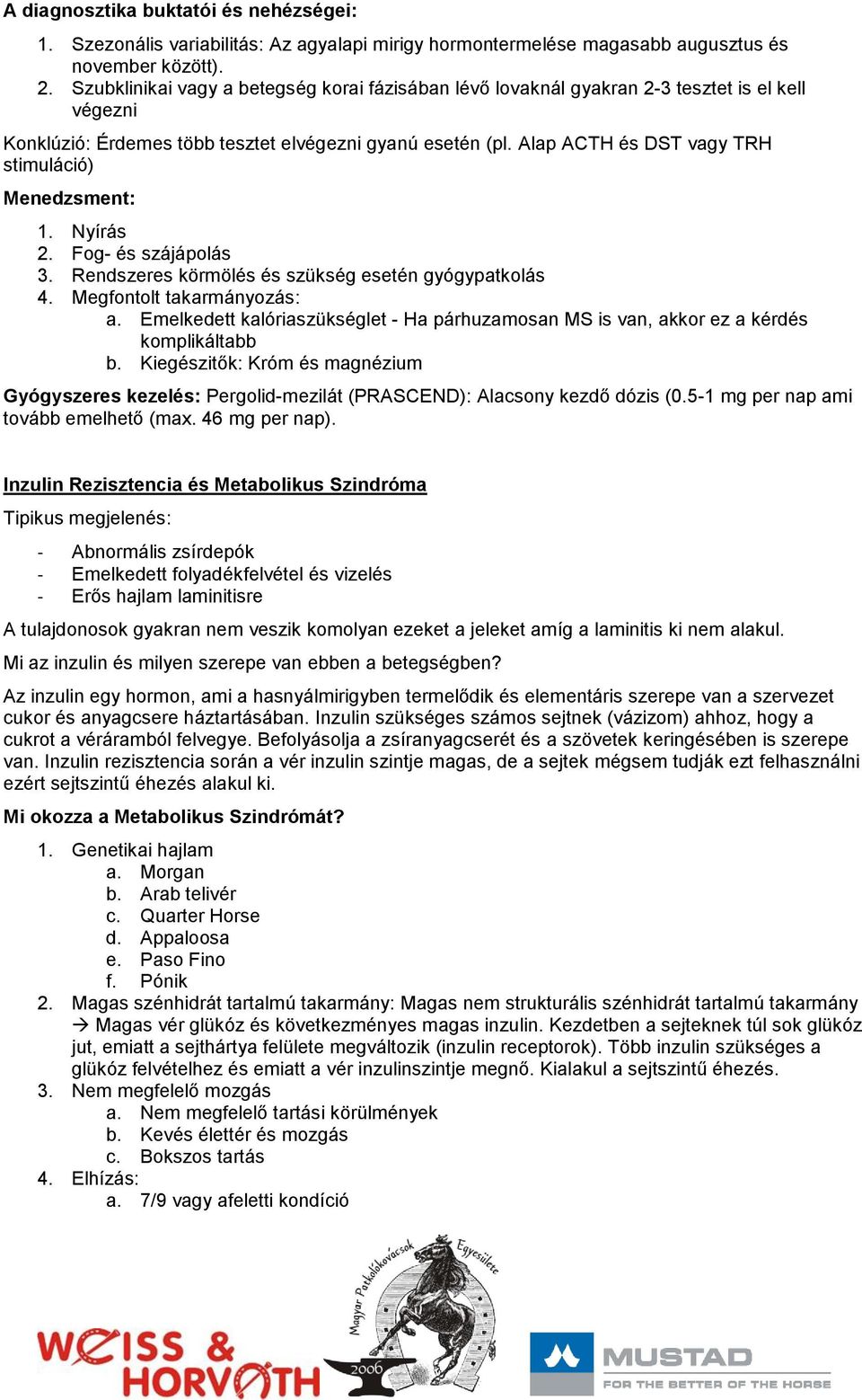 Alap ACTH és DST vagy TRH stimuláció) Menedzsment: 1. Nyírás 2. Fog- és szájápolás 3. Rendszeres körmölés és szükség esetén gyógypatkolás 4. Megfontolt takarmányozás: a.