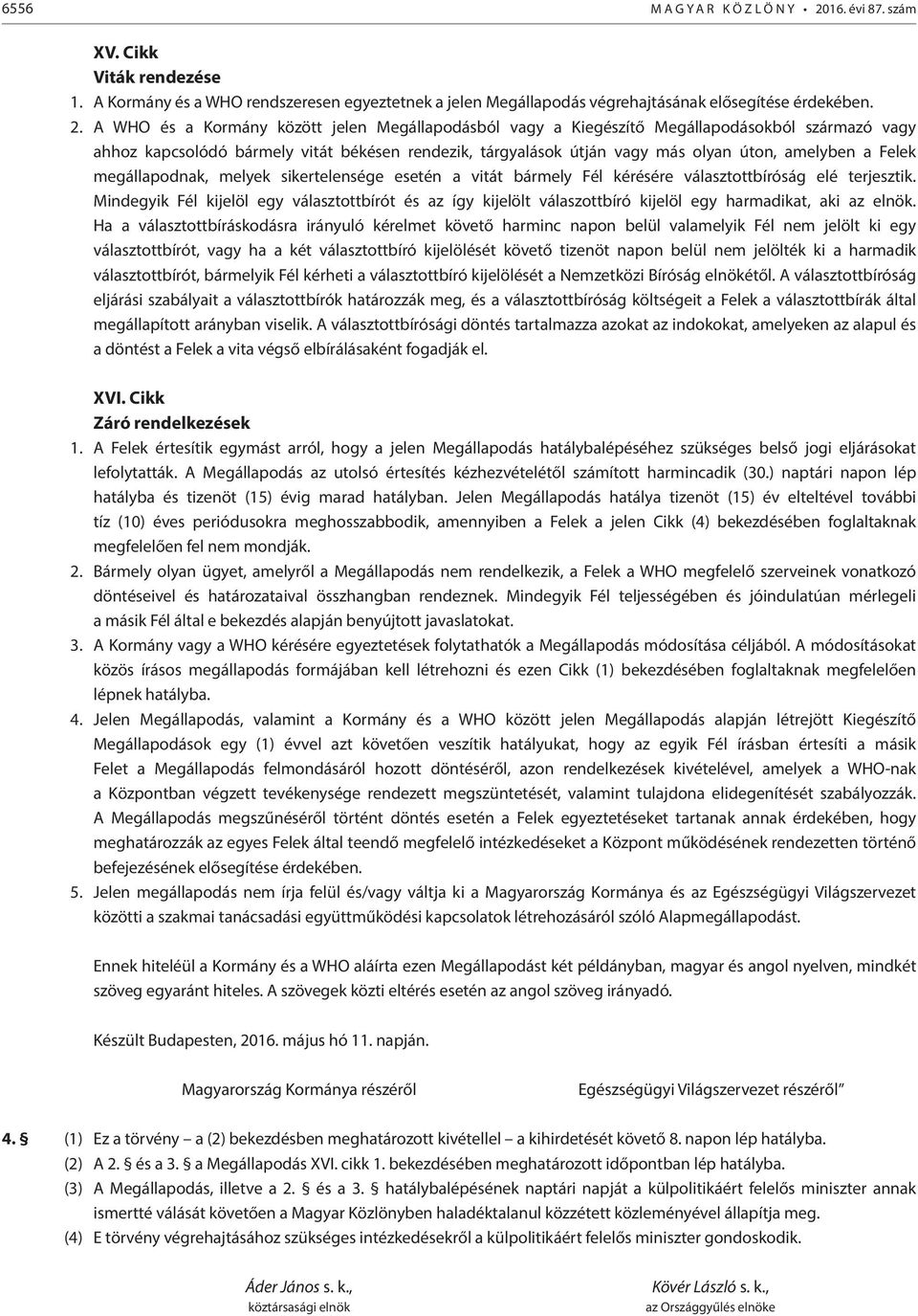 A WHO és a Kormány között jelen Megállapodásból vagy a Kiegészítő Megállapodásokból származó vagy ahhoz kapcsolódó bármely vitát békésen rendezik, tárgyalások útján vagy más olyan úton, amelyben a