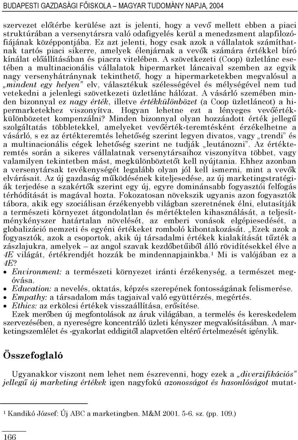 Ez azt jelenti, hogy csak azok a vállalatok számíthatnak tartós piaci sikerre, amelyek élenjárnak a vevők számára értékkel bíró kínálat előállításában és piacra vitelében.