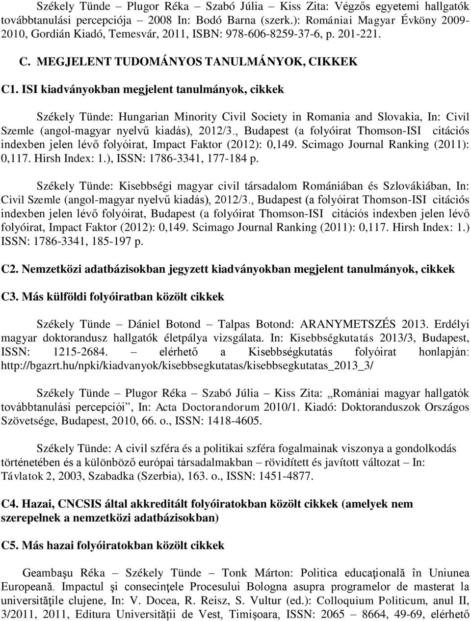 ISI kiadványokban megjelent tanulmányok, cikkek Székely Tünde: Hungarian Minority Civil Society in Romania and Slovakia, In: Civil Szemle (angol-magyar nyelvű kiadás), 2012/3.