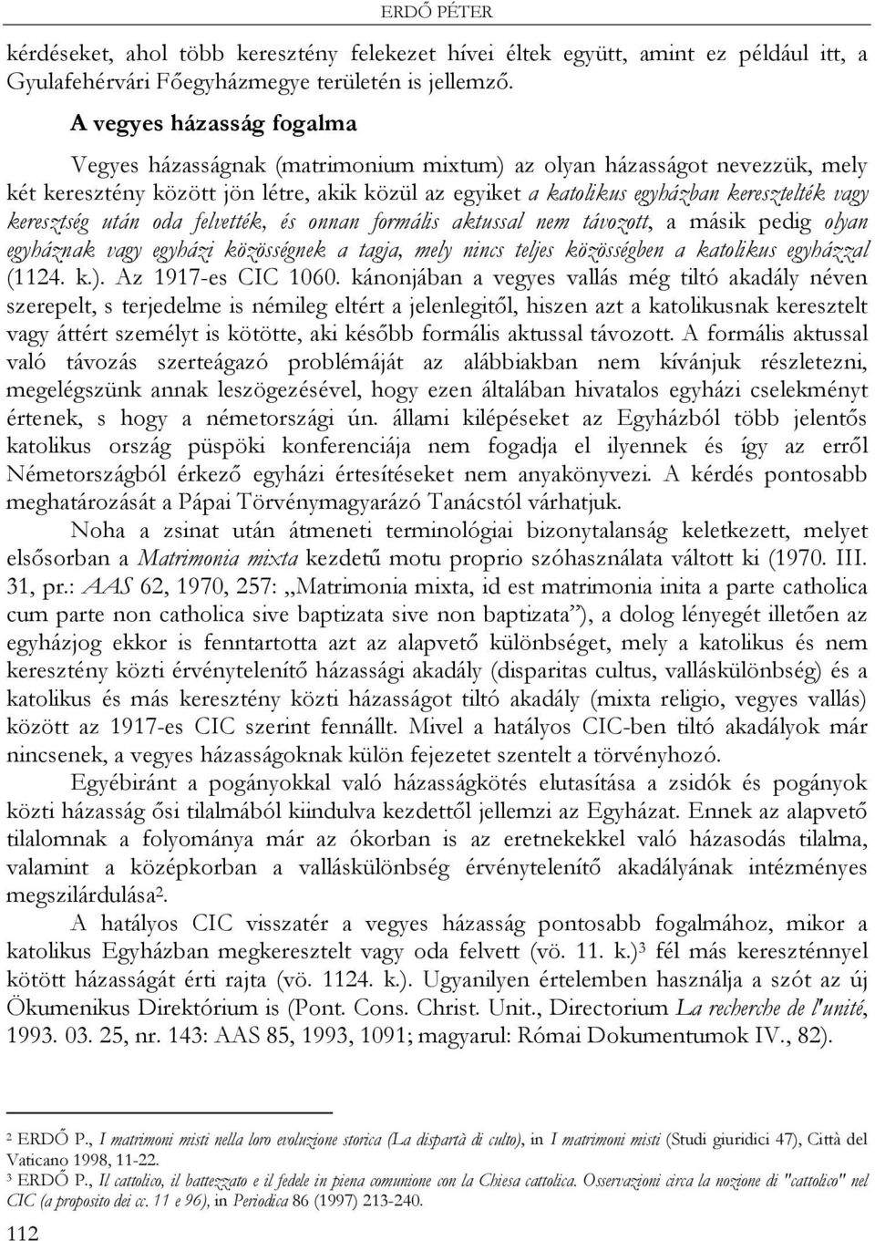 keresztség után oda felvették, és onnan formális aktussal nem távozott, a másik pedig olyan egyháznak vagy egyházi közösségnek a tagja, mely nincs teljes közösségben a katolikus egyházzal (1124. k.).