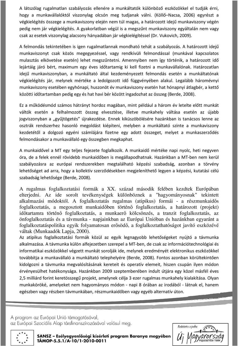 A gyakorlatban végül is a megszűnt munkaviszony egyáltalán nem vagy csak az esetek viszonylag alacsony hányadában jár végkielégítéssel (Dr. Vukovich, 2009).