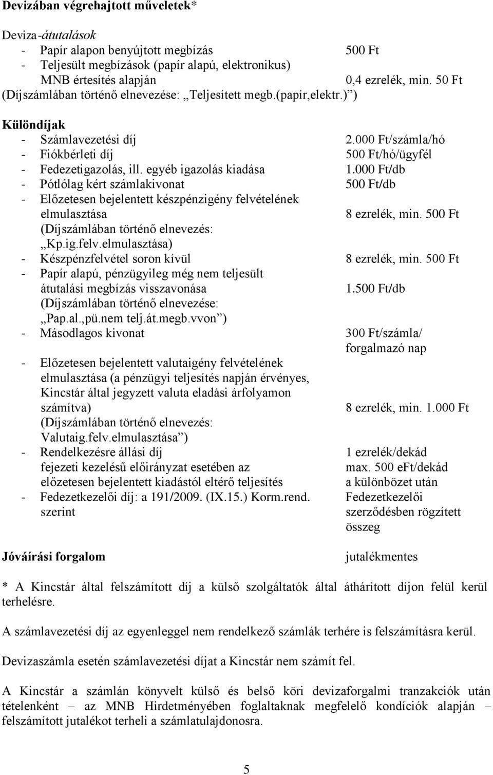 egyéb igazolás kiadása 1.000 Ft/db - Pótlólag kért számlakivonat 500 Ft/db - Előzetesen bejelentett készpénzigény felvételének elmulasztása 8 ezrelék, min. 500 Ft (Díjszámlában történő elnevezés: Kp.