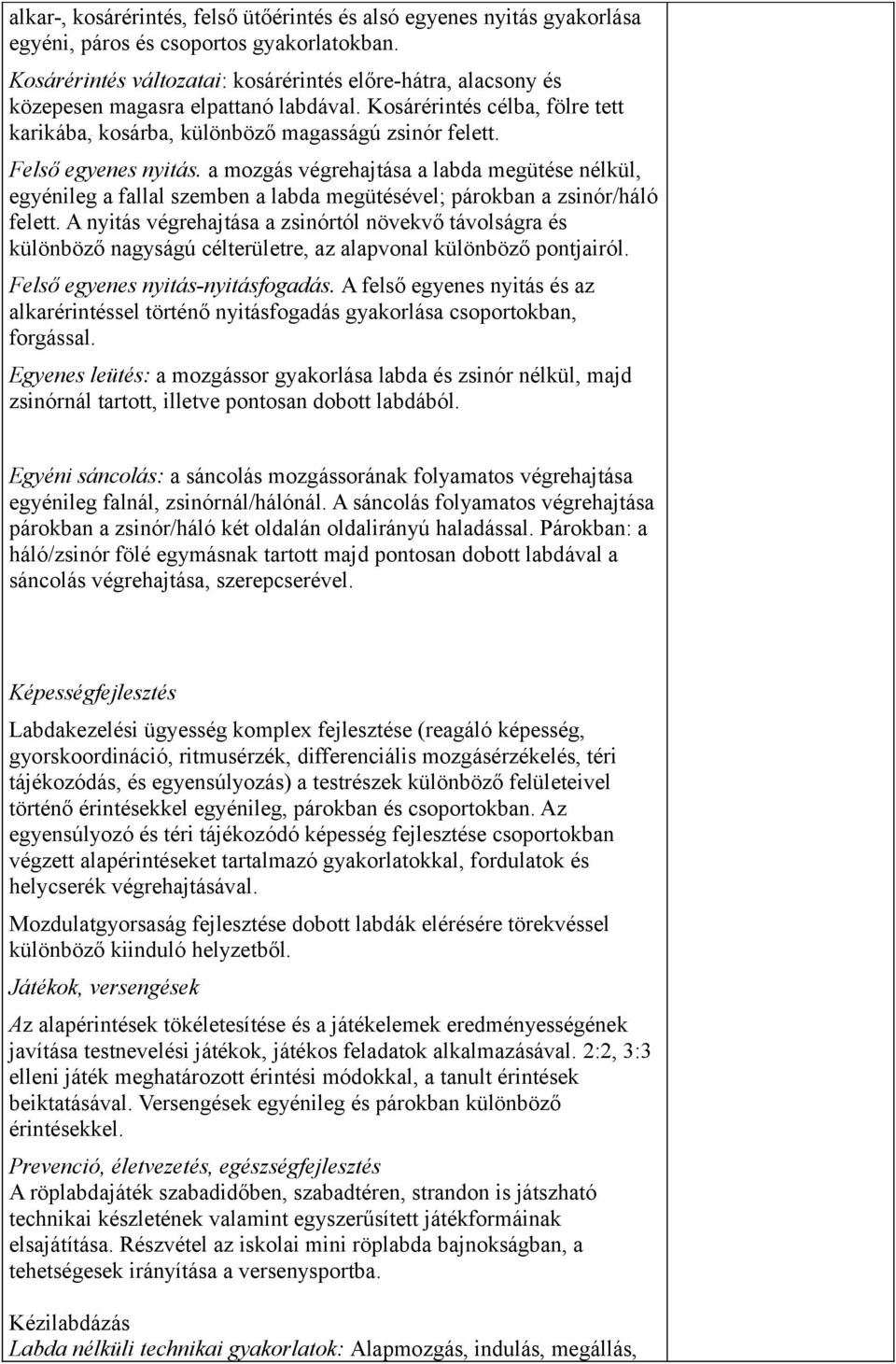 Felső egyenes nyitás. a mozgás végrehajtása a labda megütése nélkül, egyénileg a fallal szemben a labda megütésével; párokban a zsinór/háló felett.