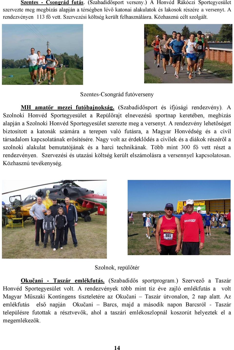 A Szolnoki Honvéd Sportegyesület a Repülőrajt elnevezésű sportnap keretében, megbízás alapján a Szolnoki Honvéd Sportegyesület szerezte meg a versenyt.