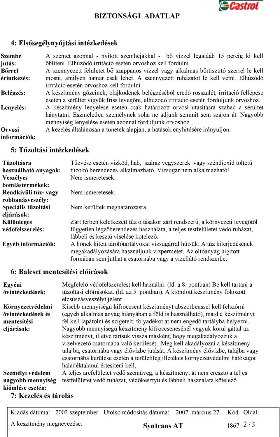 A szennyezett ruházatot le kell vetni. Elhúzódó irritáció esetén orvoshoz kell fordulni.