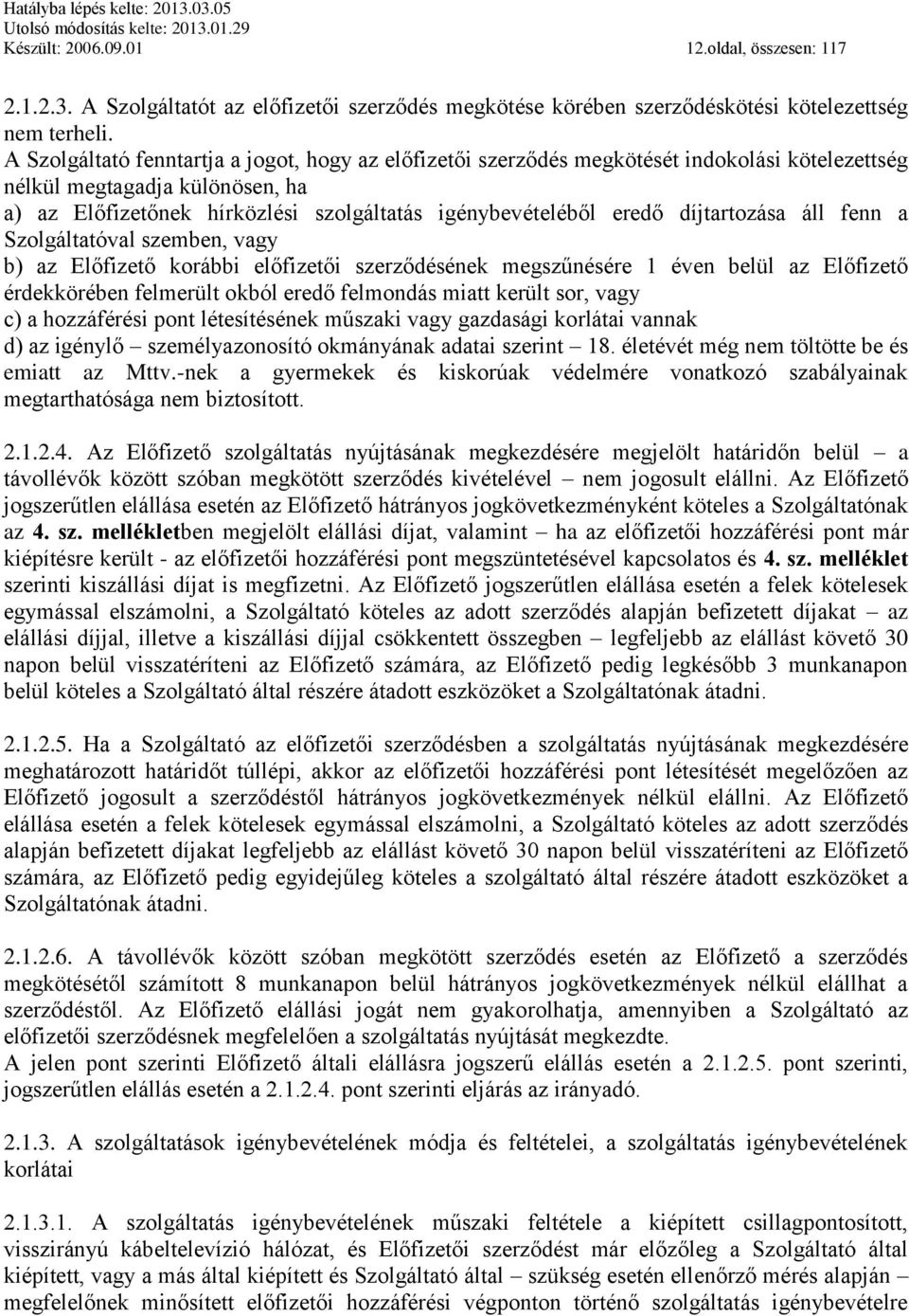 díjtartozása áll fenn a Szolgáltatóval szemben, vagy b) az Előfizető korábbi előfizetői szerződésének megszűnésére 1 éven belül az Előfizető érdekkörében felmerült okból eredő felmondás miatt került