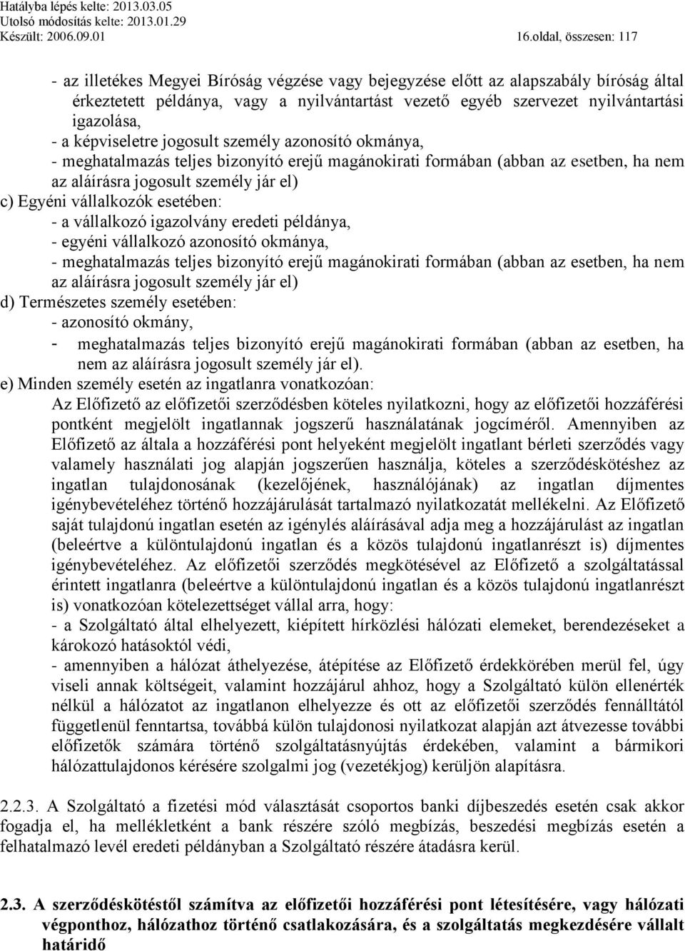 igazolása, - a képviseletre jogosult személy azonosító okmánya, - meghatalmazás teljes bizonyító erejű magánokirati formában (abban az esetben, ha nem az aláírásra jogosult személy jár el) c) Egyéni