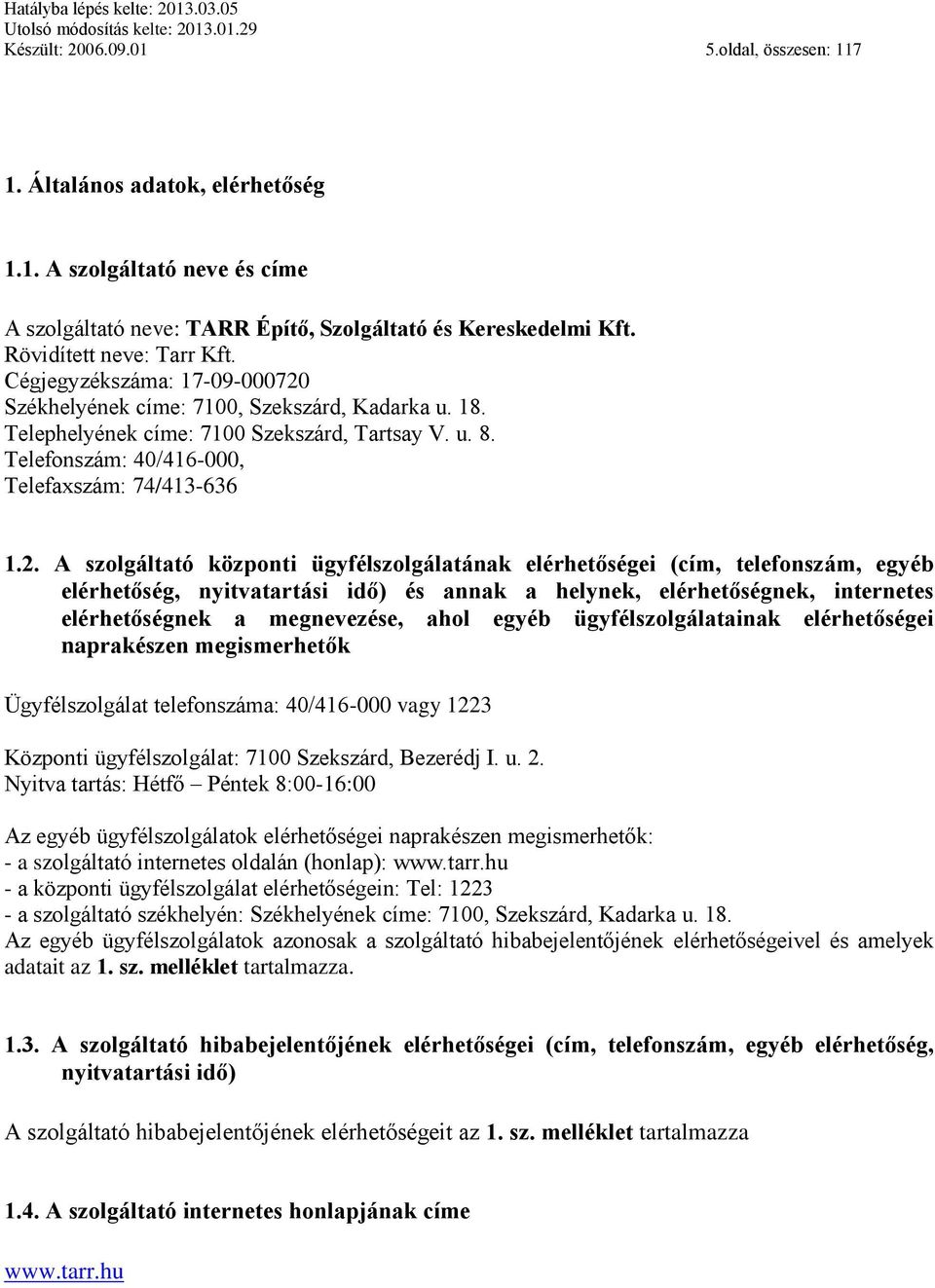 Székhelyének címe: 7100, Szekszárd, Kadarka u. 18. Telephelyének címe: 7100 Szekszárd, Tartsay V. u. 8. Telefonszám: 40/416-000, Telefaxszám: 74/413-636 1.2.