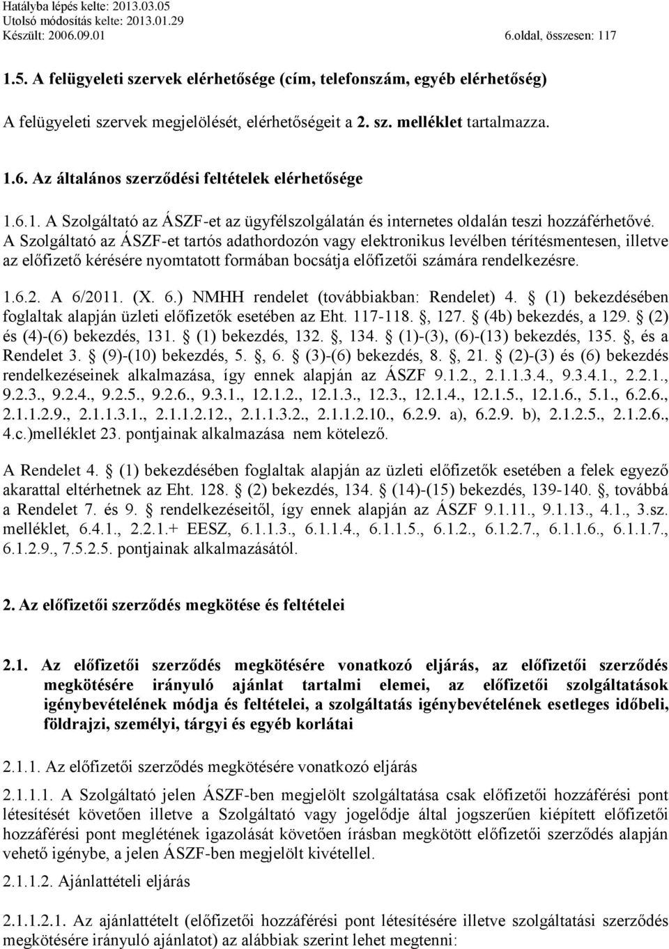 A Szolgáltató az ÁSZF-et tartós adathordozón vagy elektronikus levélben térítésmentesen, illetve az előfizető kérésére nyomtatott formában bocsátja előfizetői számára rendelkezésre. 1.6.2. A 6/2011.