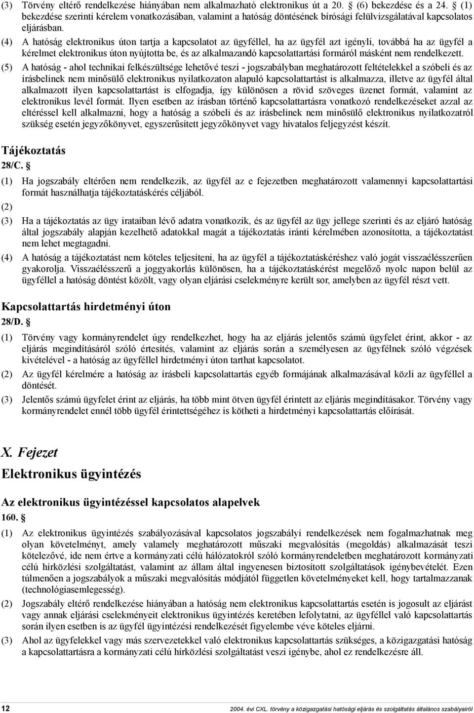 (4) A hatóság elektronikus úton tartja a kapcsolatot az ügyféllel, ha az ügyfél azt igényli, továbbá ha az ügyfél a kérelmet elektronikus úton nyújtotta be, és az alkalmazandó kapcsolattartási