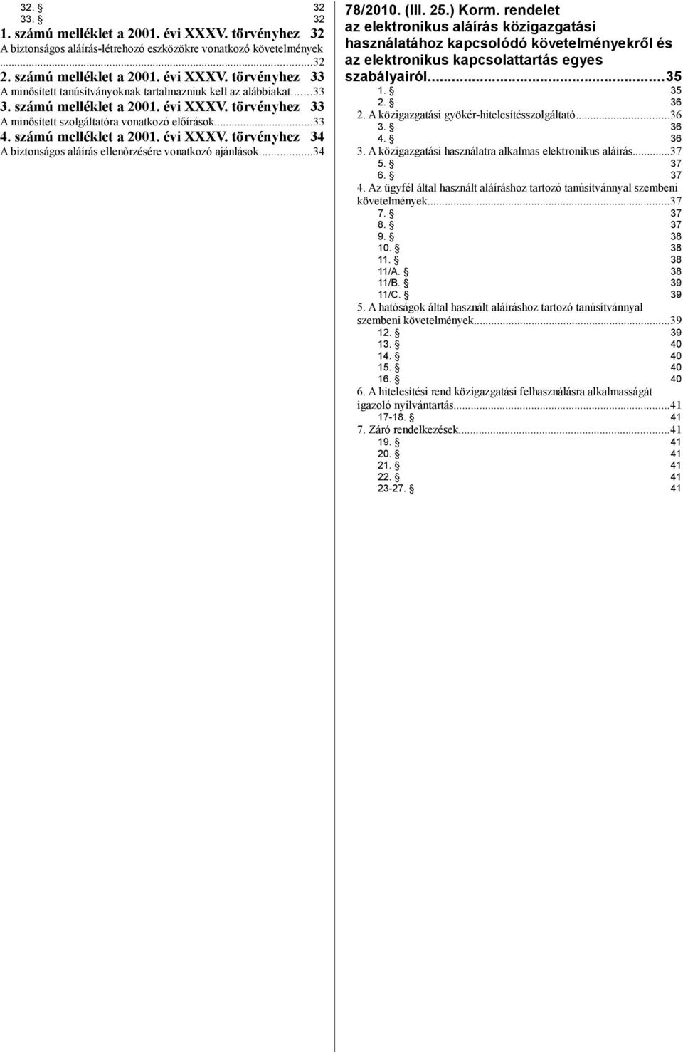 ..34 78/2010. (III. 25.) Korm. rendelet az elektronikus aláírás közigazgatási használatához kapcsolódó követelményekről és az elektronikus kapcsolattartás egyes szabályairól...35 1. 35 2. 36 2.