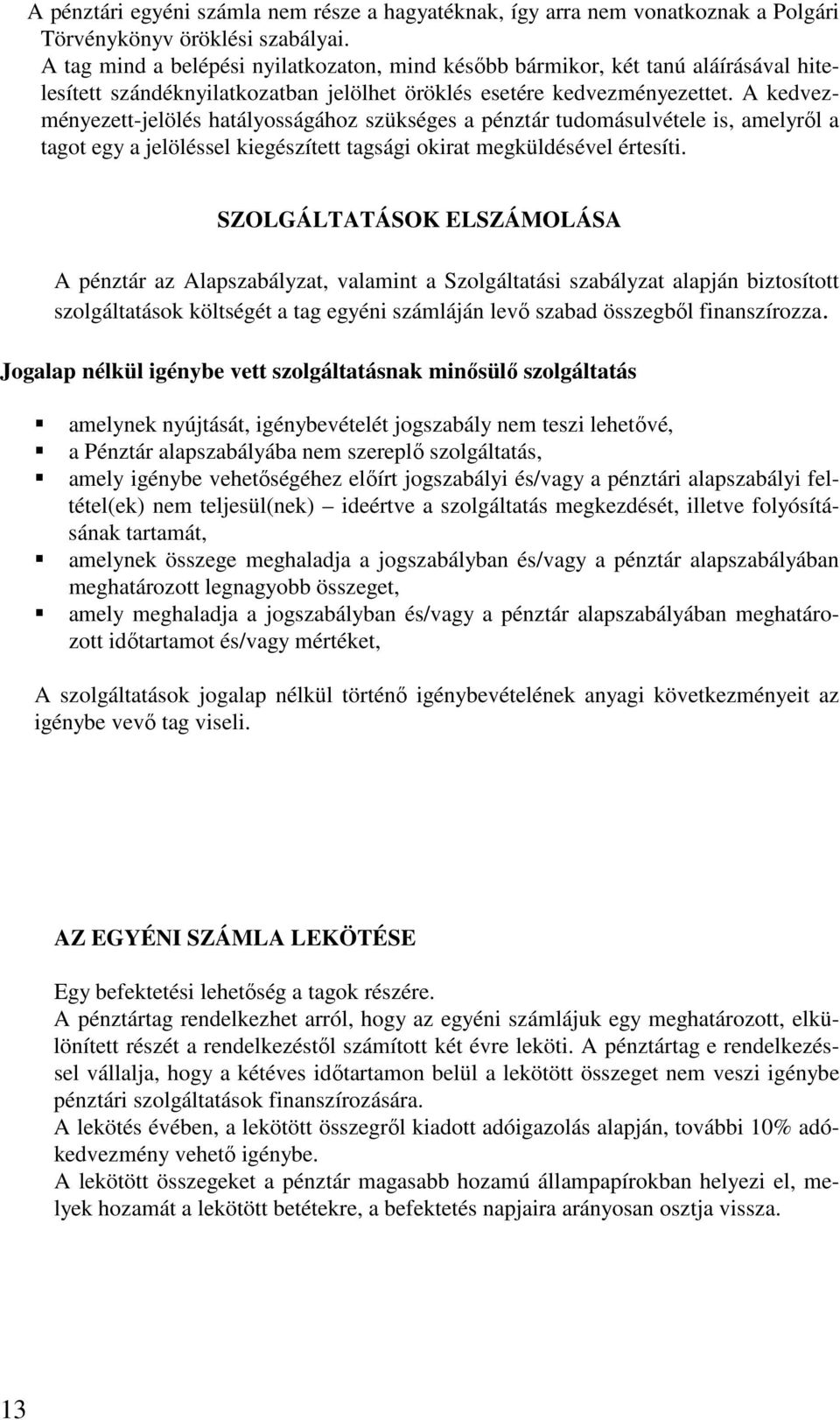 A kedvezményezett-jelölés hatályosságához szükséges a pénztár tudomásulvétele is, amelyről a tagot egy a jelöléssel kiegészített tagsági okirat megküldésével értesíti.