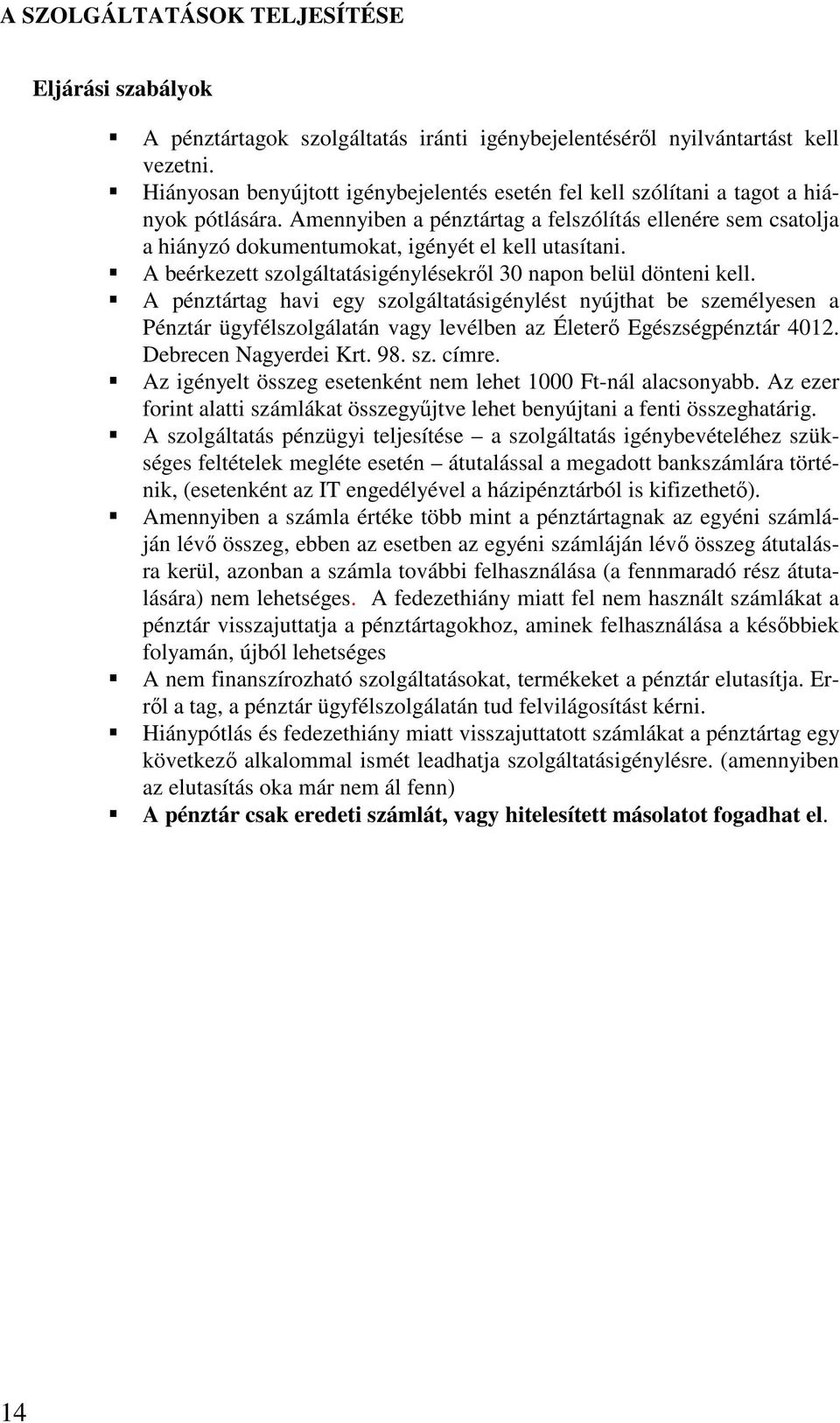 Amennyiben a pénztártag a felszólítás ellenére sem csatolja a hiányzó dokumentumokat, igényét el kell utasítani. A beérkezett szolgáltatásigénylésekről 30 napon belül dönteni kell.