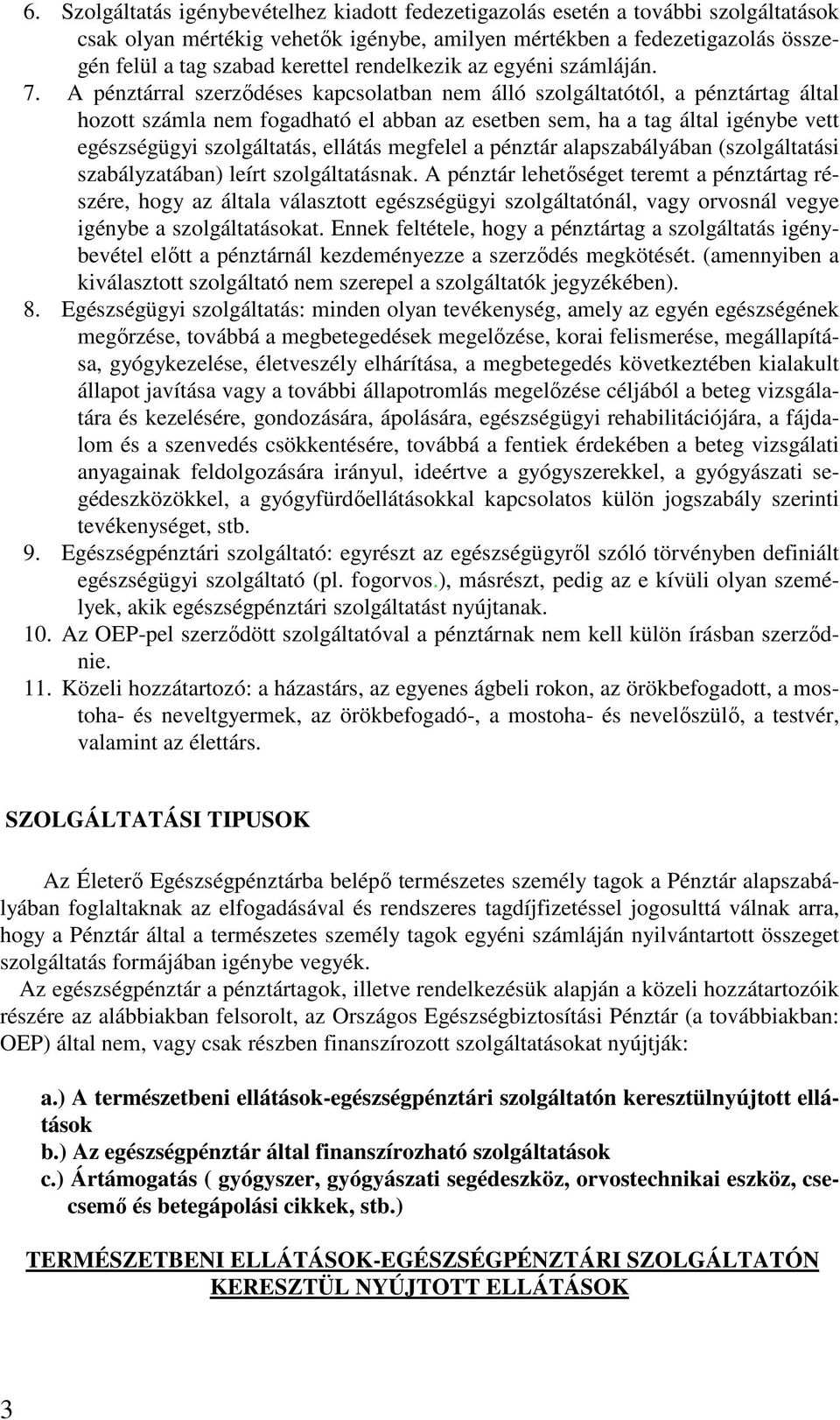 A pénztárral szerződéses kapcsolatban nem álló szolgáltatótól, a pénztártag által hozott számla nem fogadható el abban az esetben sem, ha a tag által igénybe vett egészségügyi szolgáltatás, ellátás