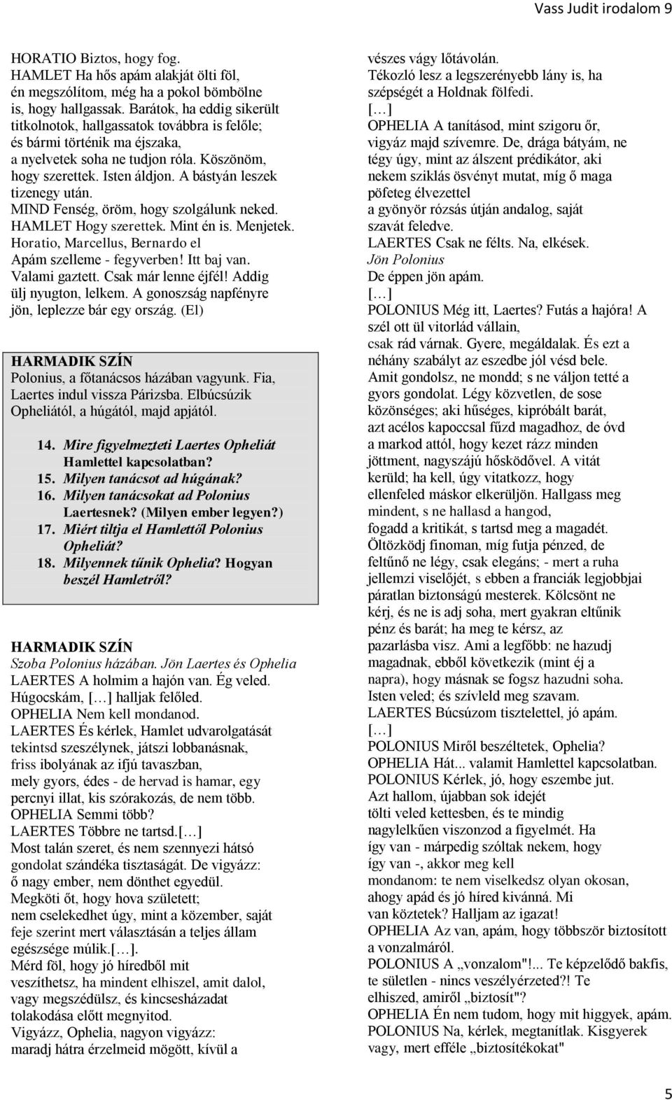 A bástyán leszek tizenegy után. MIND Fenség, öröm, hogy szolgálunk neked. HAMLET Hogy szerettek. Mint én is. Menjetek. Horatio, Marcellus, Bernardo el Apám szelleme - fegyverben! Itt baj van.