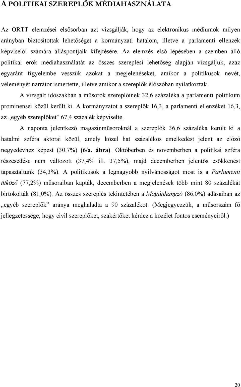 Az elemzés első lépésében a szemben álló politikai erők médiahasználatát az összes szereplési lehetőség alapján vizsgáljuk, azaz egyaránt figyelembe vesszük azokat a megjelenéseket, amikor a