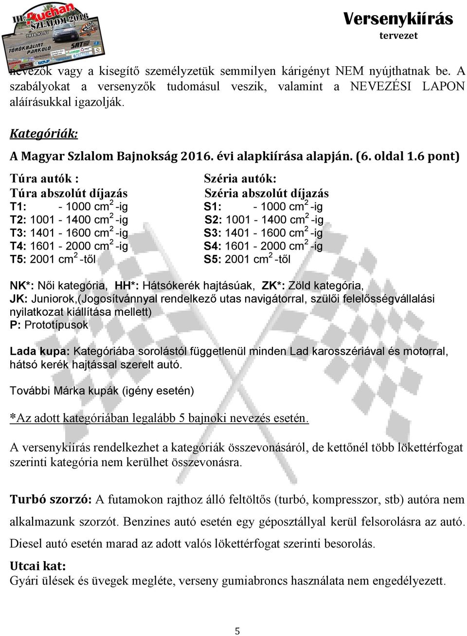 6 pont) Túra autók : Széria autók: Túra abszolút díjazás Széria abszolút díjazás T1: - 1000 cm 2 -ig S1: - 1000 cm 2 -ig T2: 1001-1400 cm 2 -ig S2: 1001-1400 cm 2 -ig T3: 1401-1600 cm 2 -ig S3:
