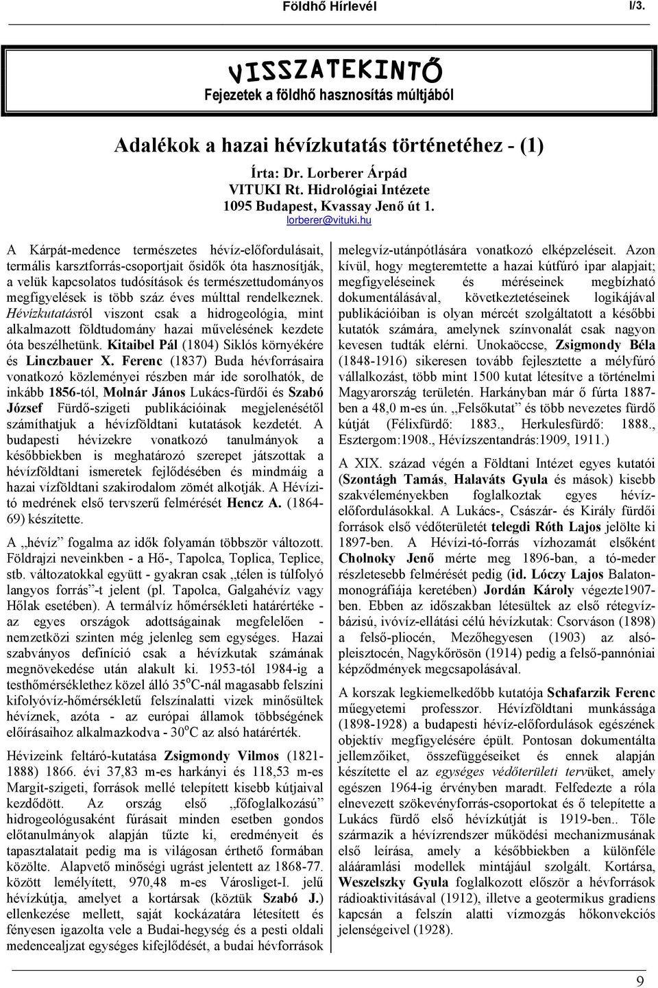 hu A Kárpát-medence természetes hévíz-előfordulásait, termális karsztforrás-csoportjait ősidők óta hasznosítják, a velük kapcsolatos tudósítások és természettudományos megfigyelések is több száz éves