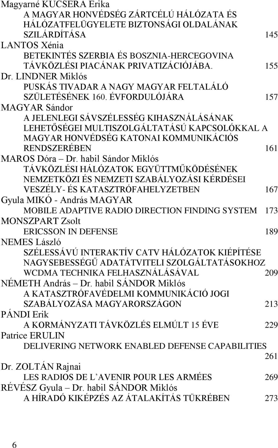 ÉVFORDULÓJÁRA 157 MAGYAR Sándor A JELENLEGI SÁVSZÉLESSÉG KIHASZNÁLÁSÁNAK LEHETŐSÉGEI MULTISZOLGÁLTATÁSÚ KAPCSOLÓKKAL A MAGYAR HONVÉDSÉG KATONAI KOMMUNIKÁCIÓS RENDSZERÉBEN 161 MAROS Dóra Dr.