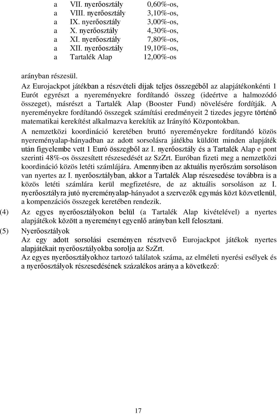 Az Eurojackpot játékban a részvételi díjak teljes összegéből az alapjátékonkénti 1 Eurót egyrészt a nyereményekre fordítandó összeg (ideértve a halmozódó összeget), másrészt a Tartalék Alap (Booster