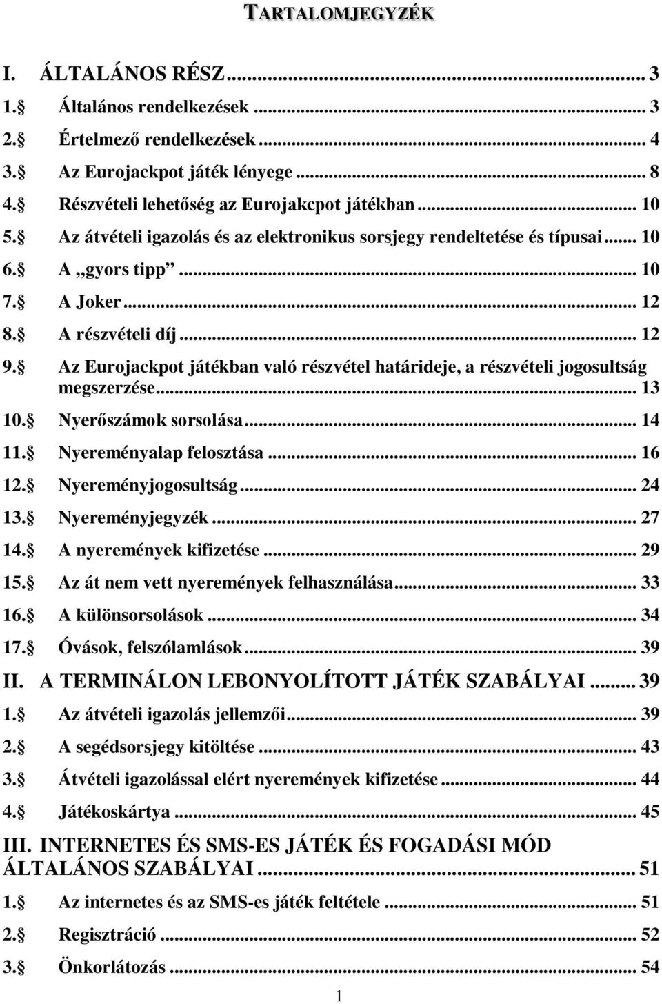 Az Eurojackpot játékban való részvétel határideje, a részvételi jogosultság megszerzése... 13 10. Nyerőszámok sorsolása... 14 11. Nyereményalap felosztása... 16 12. Nyereményjogosultság... 24 13.