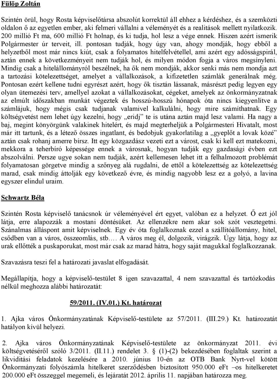 pontosan tudják, hogy úgy van, ahogy mondják, hogy ebből a helyzetből most már nincs kiút, csak a folyamatos hitelfelvétellel, ami azért egy adósságspirál, aztán ennek a következményeit nem tudják