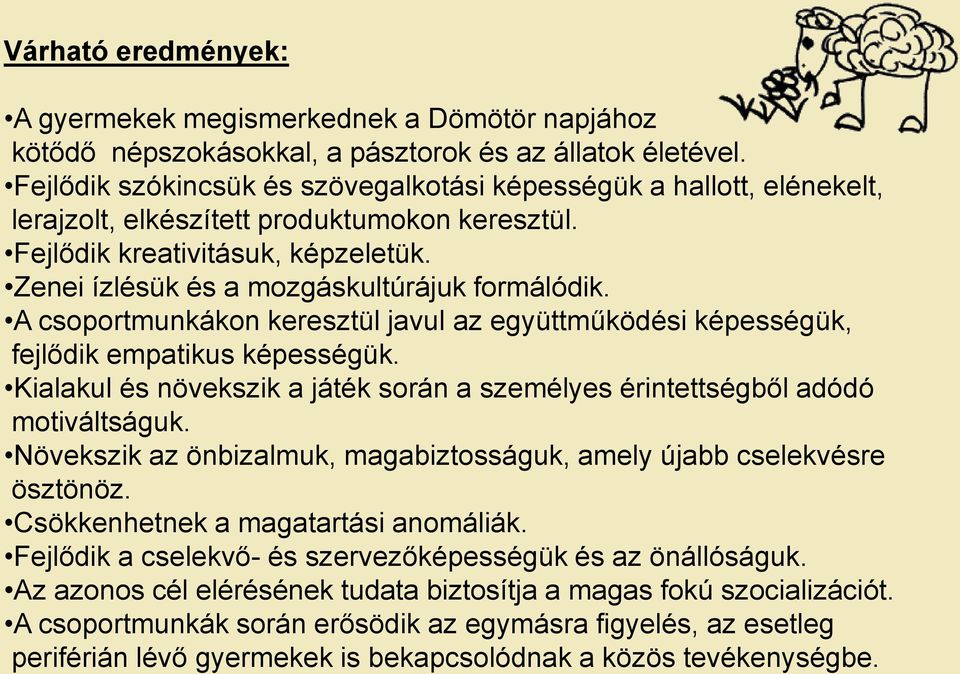 Zenei ízlésük és a mozgáskultúrájuk formálódik. A csoportmunkákon keresztül javul az együttműködési képességük, fejlődik empatikus képességük.