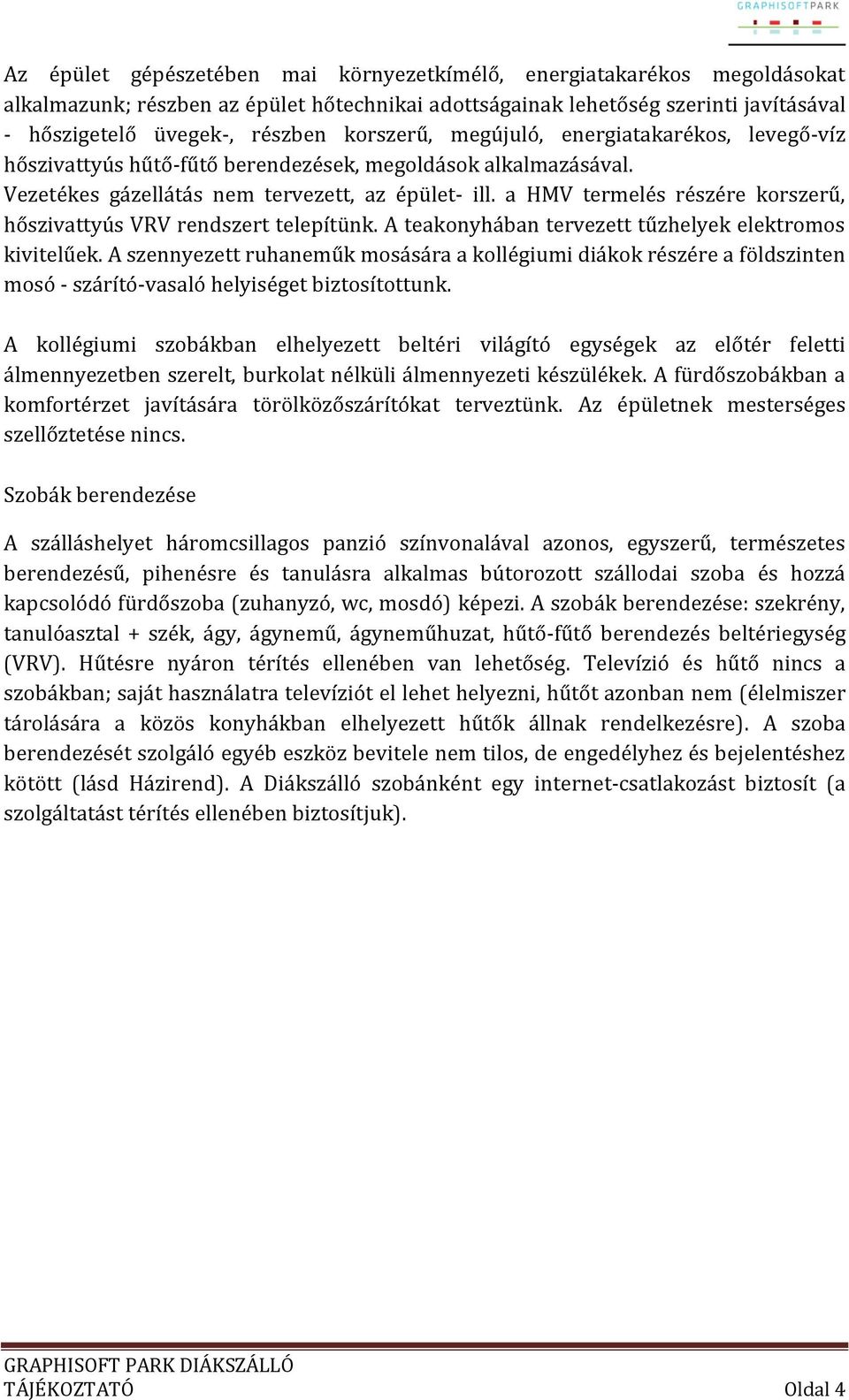 a HMV termelés részére korszerű, hőszivattyús VRV rendszert telepítünk. A teakonyhában tervezett tűzhelyek elektromos kivitelűek.