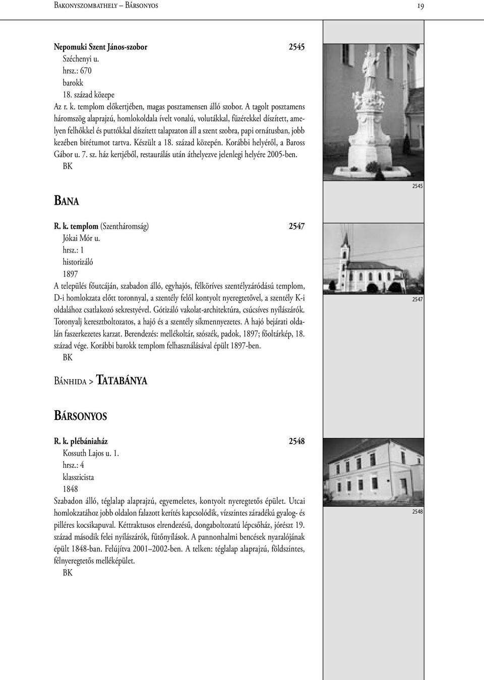 kezében birétumot tartva. Készült a 18. század közepén. Korábbi helyéről, a Baross Gábor u. 7. sz. ház kertjéből, restaurálás után áthelyezve jelenlegi helyére 2005-ben. BANA R. k. templom (Szentháromság) 2547 Jókai Mór u.