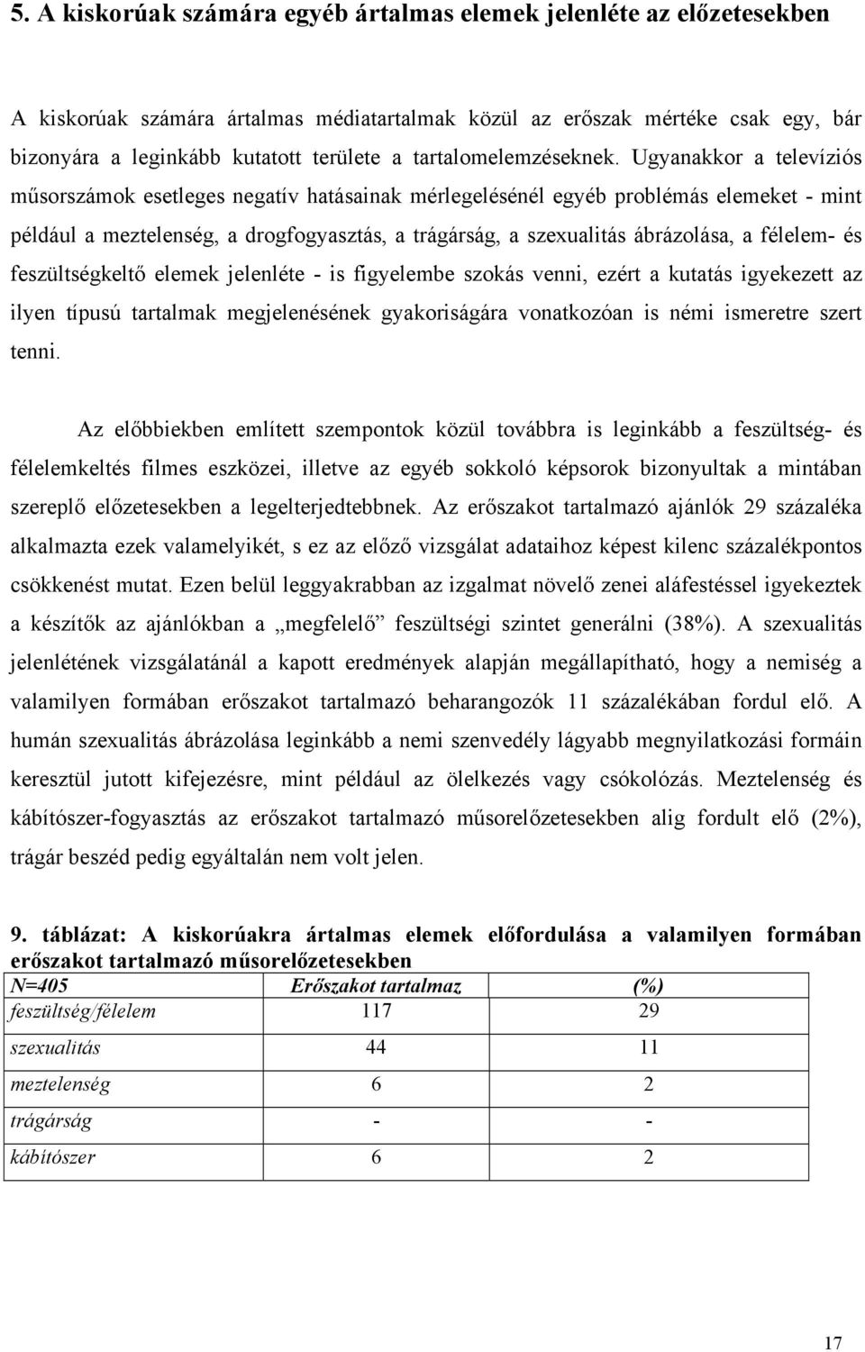 Ugyanakkor a televíziós műsorszámok esetleges negatív hatásainak mérlegelésénél egyéb problémás elemeket - mint például a meztelenség, a drogfogyasztás, a trágárság, a szexualitás ábrázolása, a