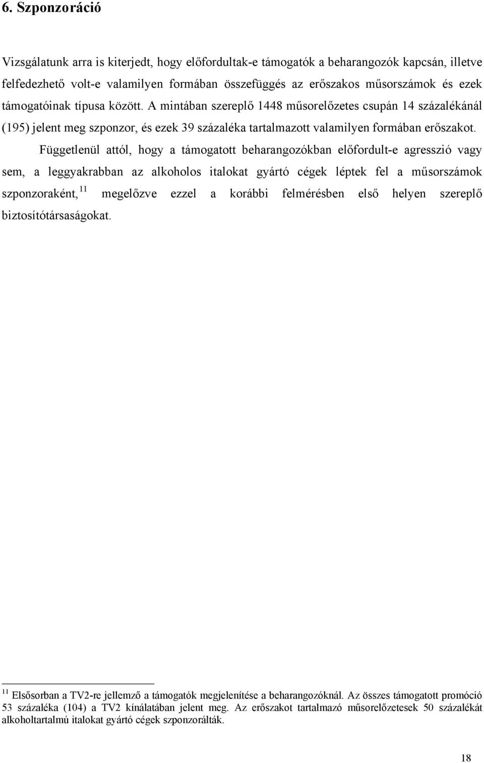 Függetlenül attól, hogy a támogatott beharangozókban előfordult-e agresszió vagy sem, a leggyakrabban az alkoholos italokat gyártó cégek léptek fel a műsorszámok szponzoraként, 11 megelőzve ezzel a