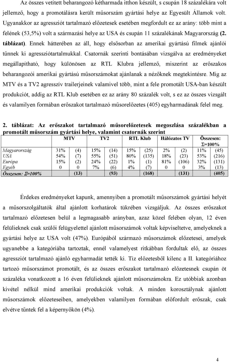 Ennek hátterében az áll, hogy elsősorban az amerikai gyártású filmek ajánlói tűnnek ki agressziótartalmukkal.