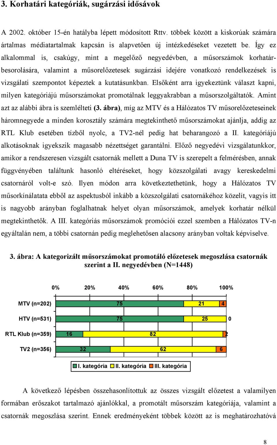 Így ez alkalommal is, csakúgy, mint a megelőző negyedévben, a műsorszámok korhatárbesorolására, valamint a műsorelőzetesek sugárzási idejére vonatkozó rendelkezések is vizsgálati szempontot képeztek