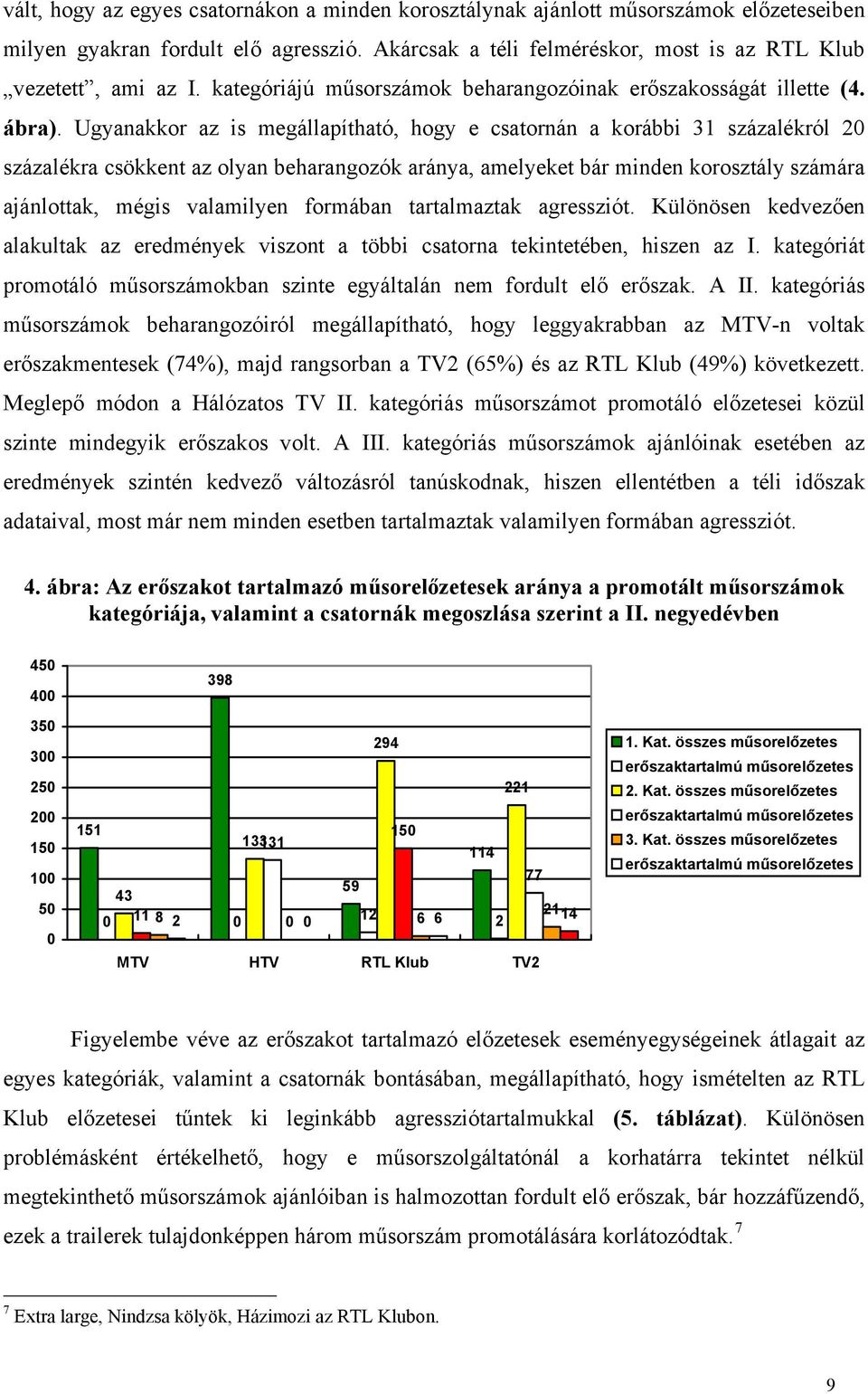 Ugyanakkor az is megállapítható, hogy e csatornán a korábbi 31 százalékról 2 százalékra csökkent az olyan beharangozók aránya, amelyeket bár minden korosztály számára ajánlottak, mégis valamilyen