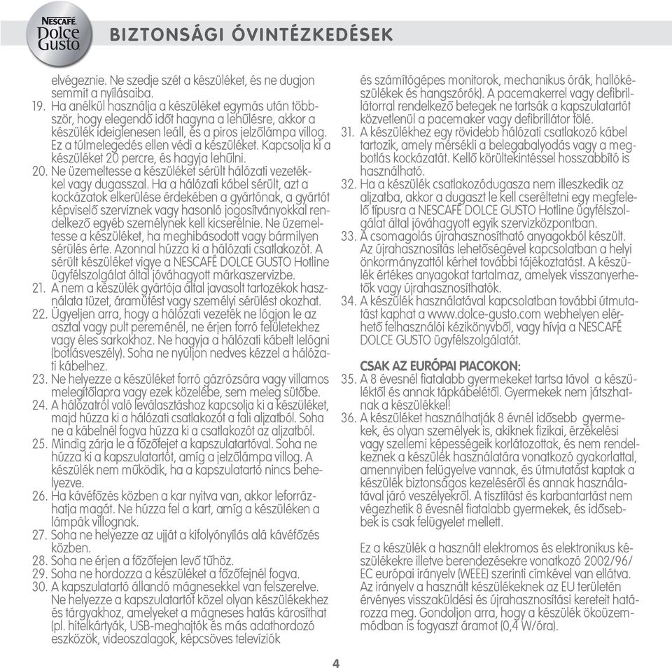 Ez a túlmelegedés ellen védi a készüléket. Kapcsolja ki a készüléket 0 percre, és hagyja lehűlni. 0. Ne üzemeltesse a készüléket sérült hálózati vezetékkel vagy dugasszal.