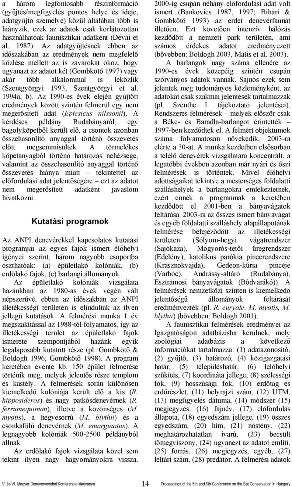 Az adatgyűjtésnek ebben az időszakában az eredmények nem megfelelő közlése mellett az is zavarokat okoz, hogy ugyanazt az adatot két (Gombkötő 1997) vagy akár több alkalommal is leközlik