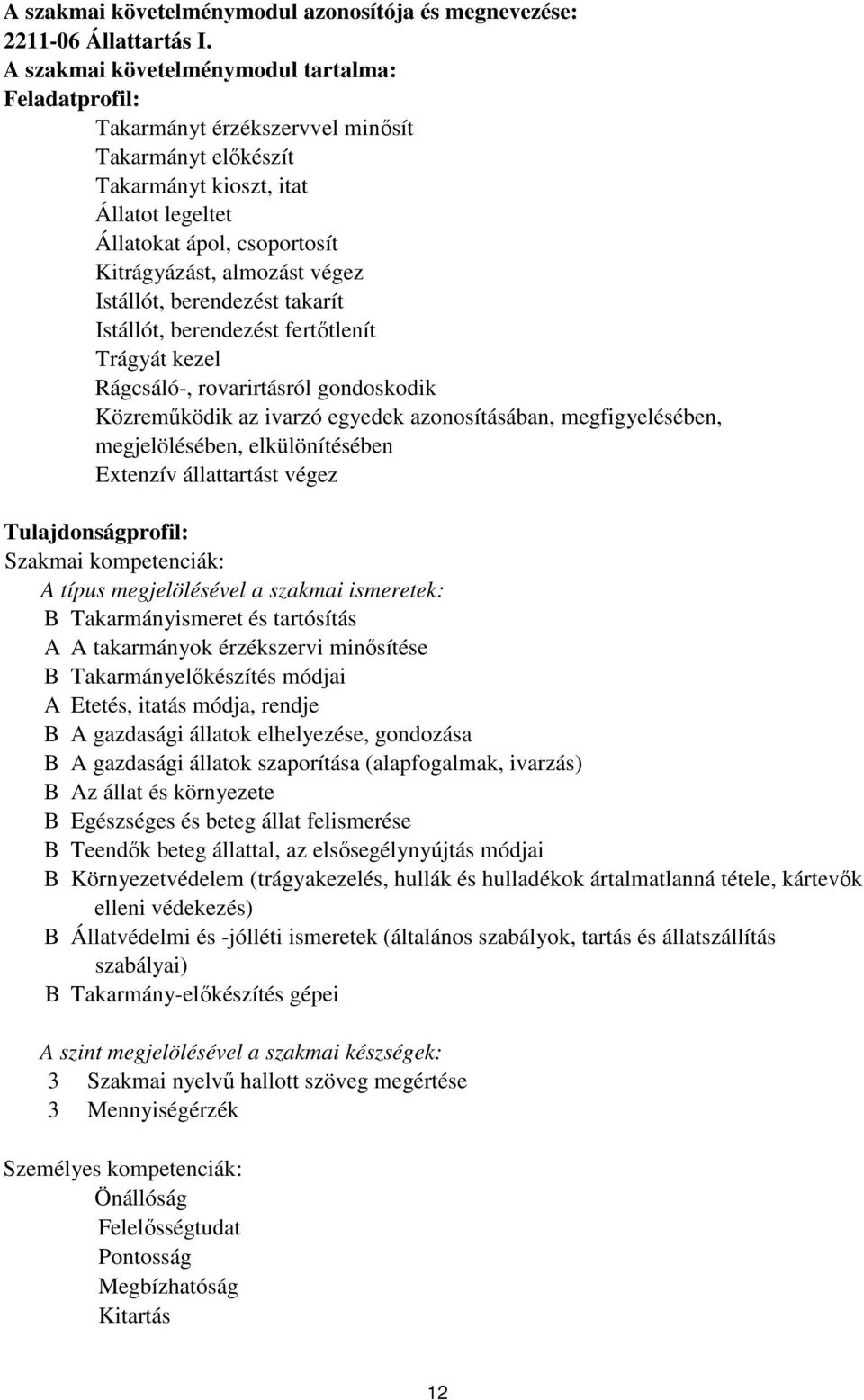 végez Istállót, berendezést takarít Istállót, berendezést fertőtlenít Trágyát kezel Rágcsáló-, rovarirtásról gondoskodik Közreműködik az ivarzó egyedek azonosításában, megfigyelésében,