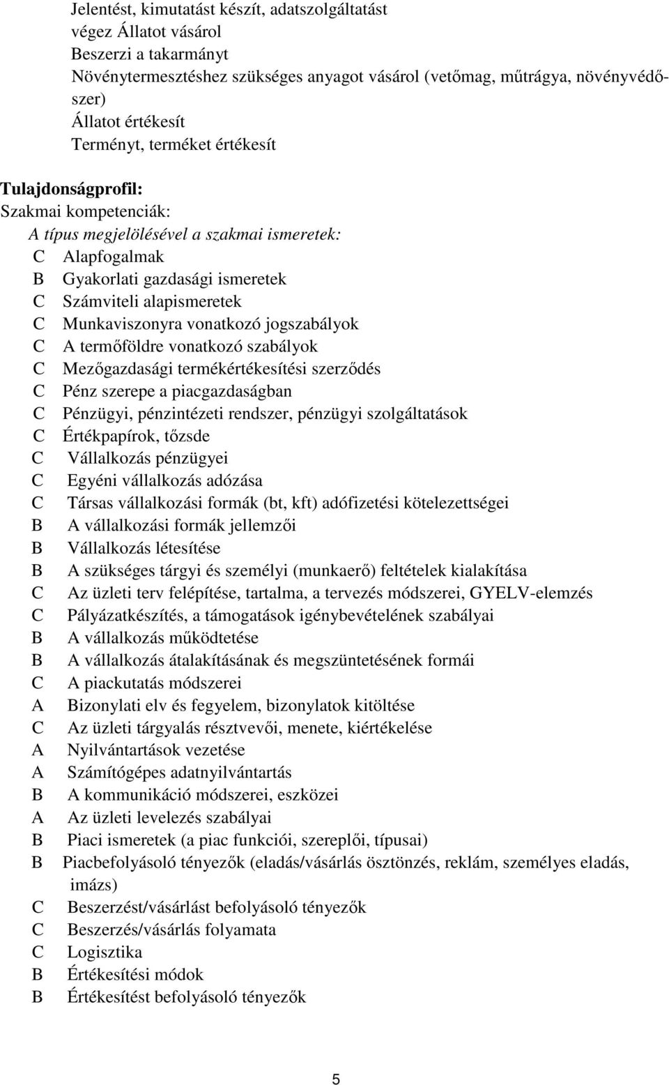 Munkaviszonyra vonatkozó jogszabályok C A termőföldre vonatkozó szabályok C Mezőgazdasági termékértékesítési szerződés C Pénz szerepe a piacgazdaságban C Pénzügyi, pénzintézeti rendszer, pénzügyi