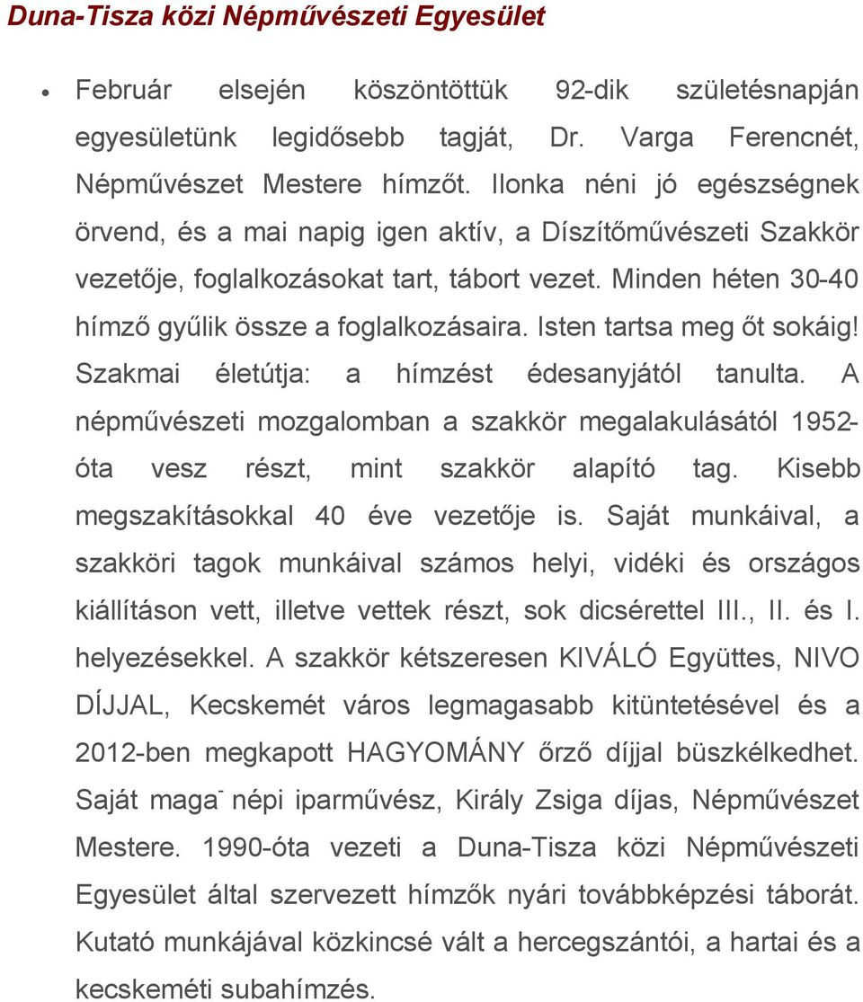 Isten tartsa meg őt sokáig! Szakmai életútja: a hímzést édesanyjától tanulta. A népművészeti mozgalomban a szakkör megalakulásától 1952- óta vesz részt, mint szakkör alapító tag.