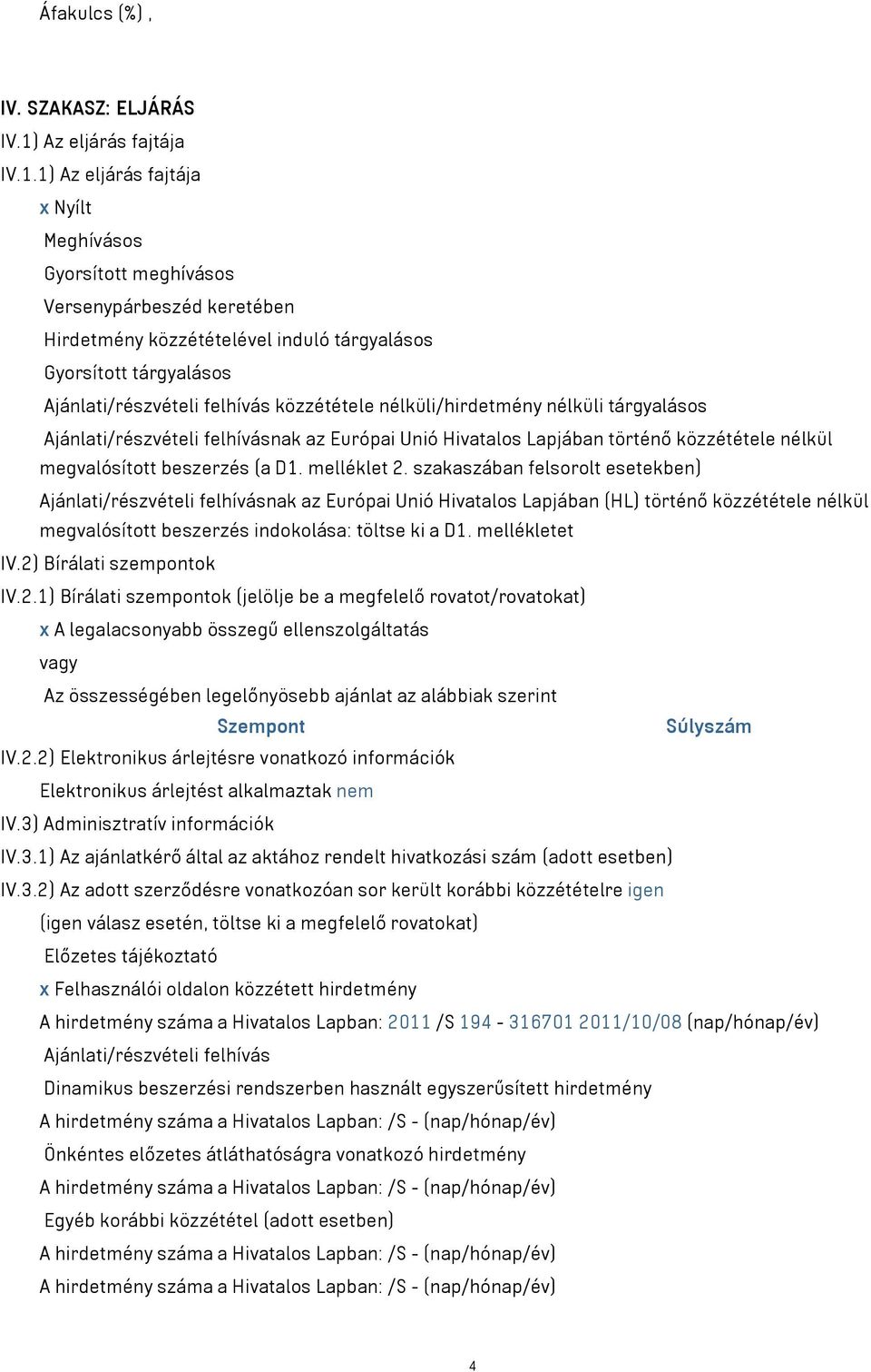 1) Az eljárás fajtája x Nyílt Meghívásos Gyorsított meghívásos Versenypárbeszéd keretében Hirdetmény közzétételével induló tárgyalásos Gyorsított tárgyalásos Ajánlati/részvételi felhívás közzététele