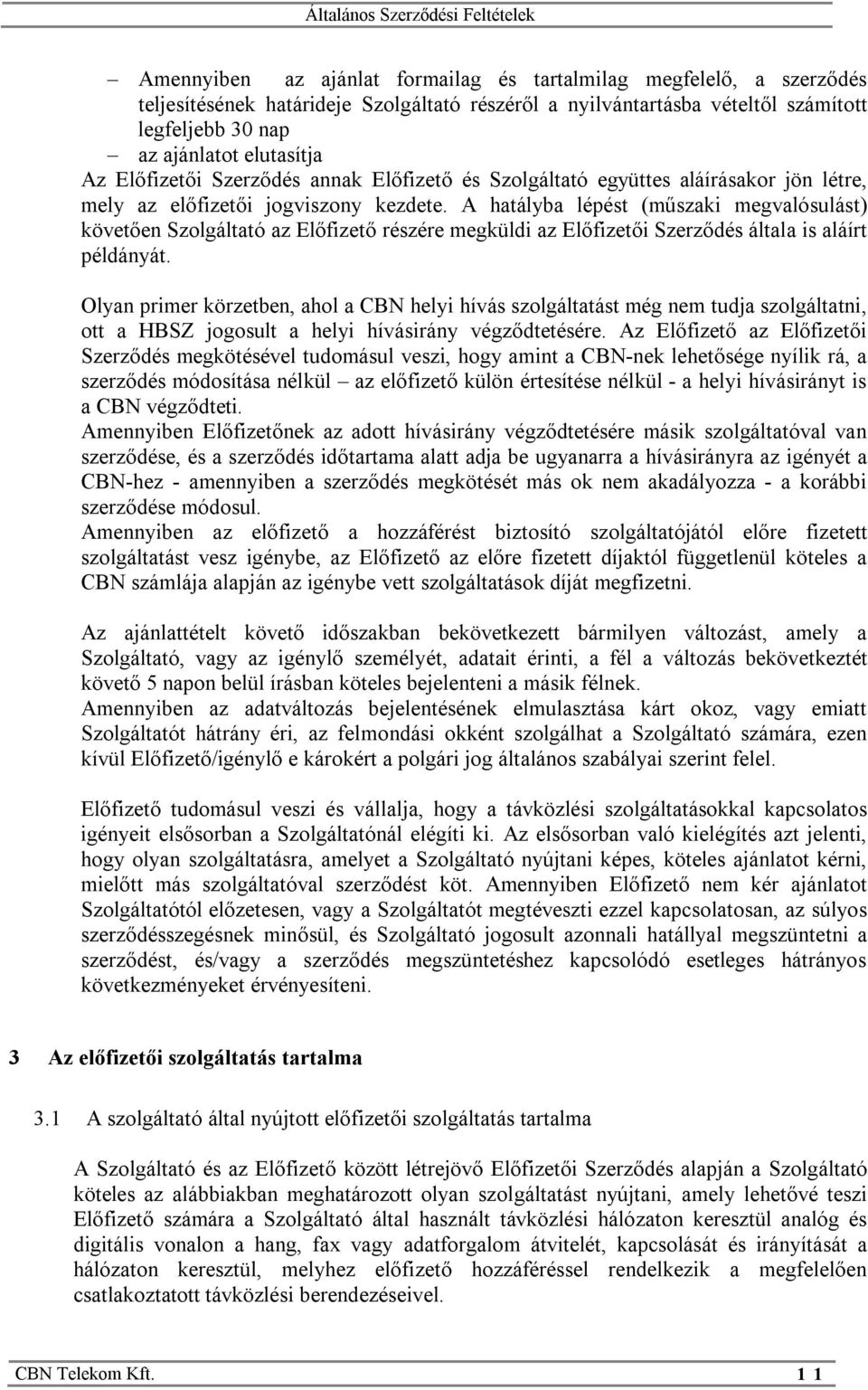 A hatályba lépést (műszaki megvalósulást) követően Szolgáltató az Előfizető részére megküldi az Előfizetői Szerződés általa is aláírt példányát.